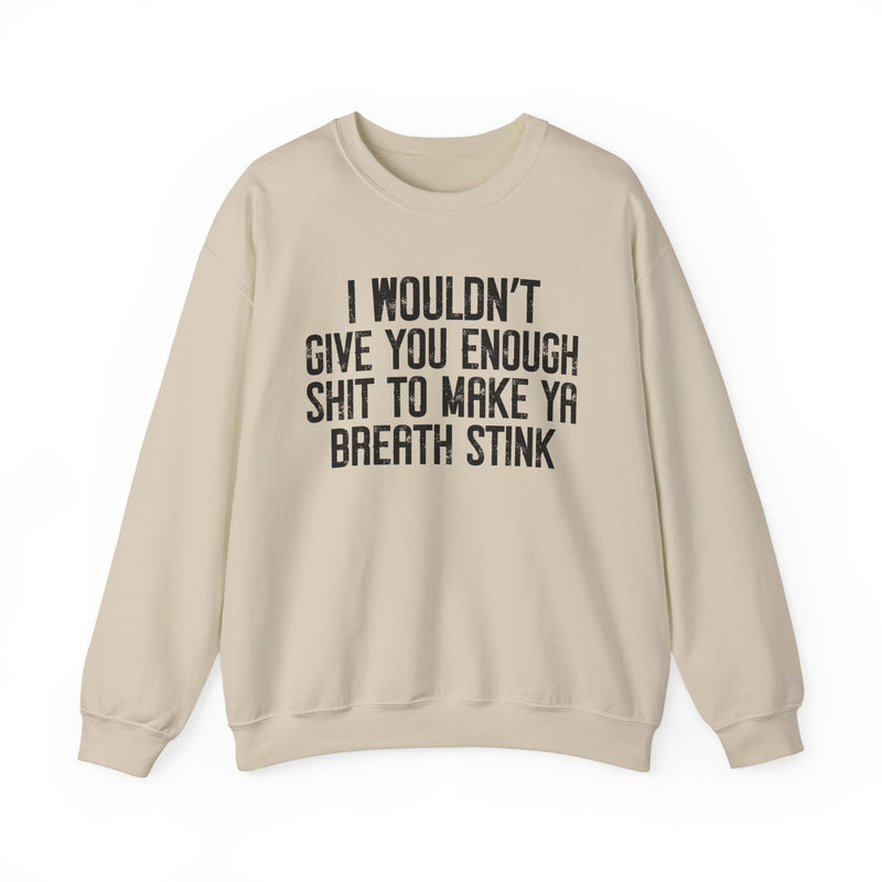 I Wouldn't Give You Enough Shit To Make Ya Breath Stink — Sweatshirt