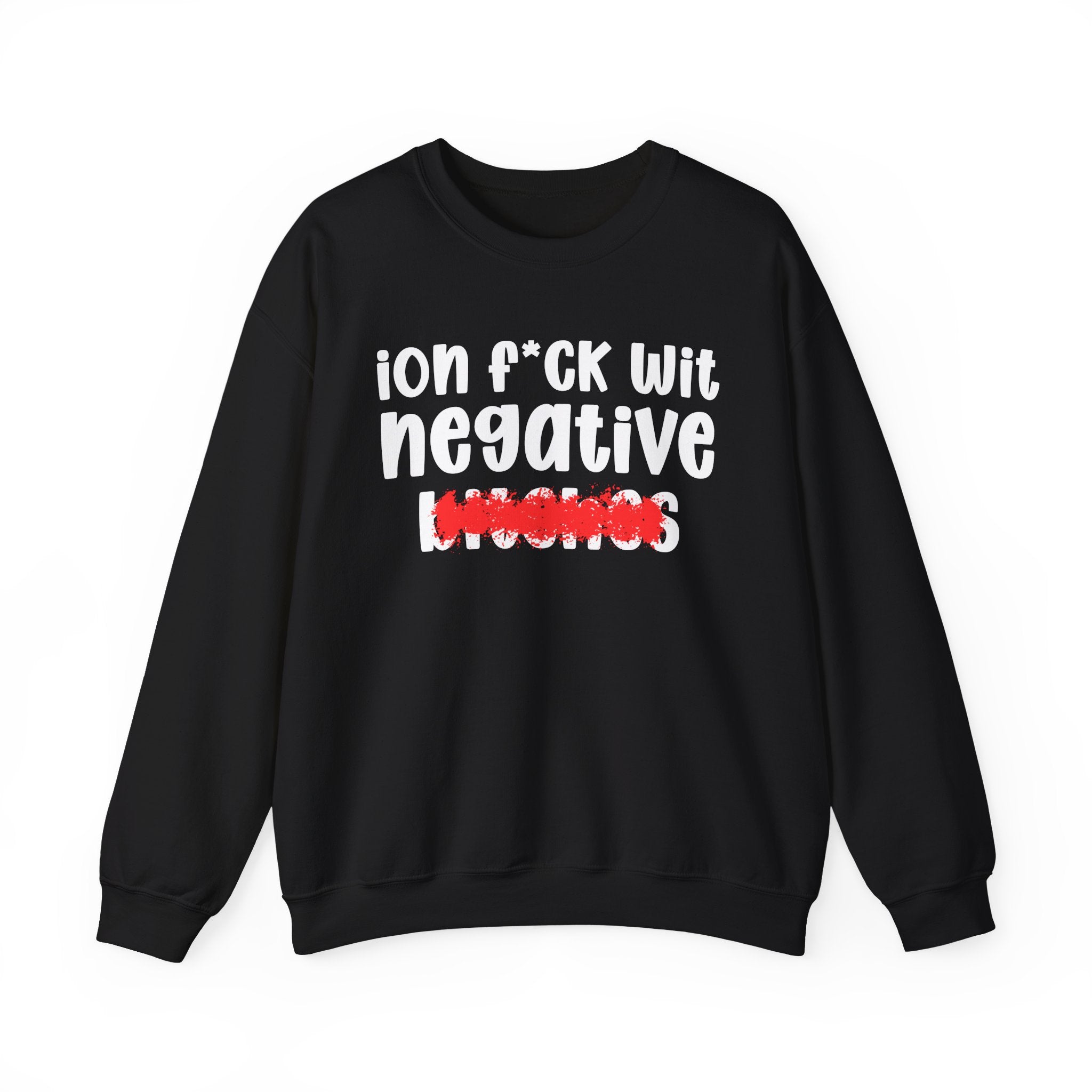 ION (I Don't) FUCK WIT NEGATIVE BITCHES — Bold Sarcastic Sweatshirt