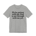 Plz be patient with me, God is not through with me yet. - Christian T-Shirt