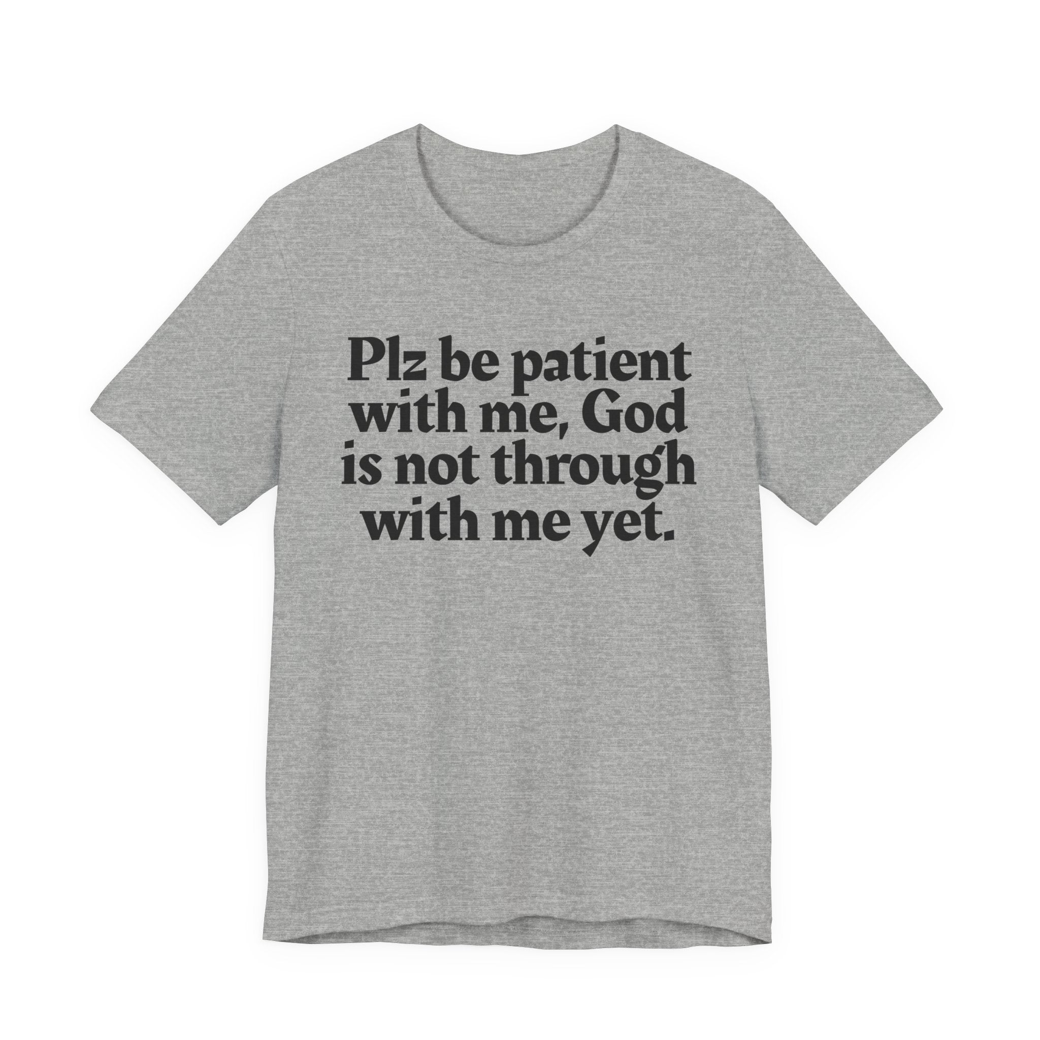 Plz be patient with me, God is not through with me yet. - Christian T-Shirt