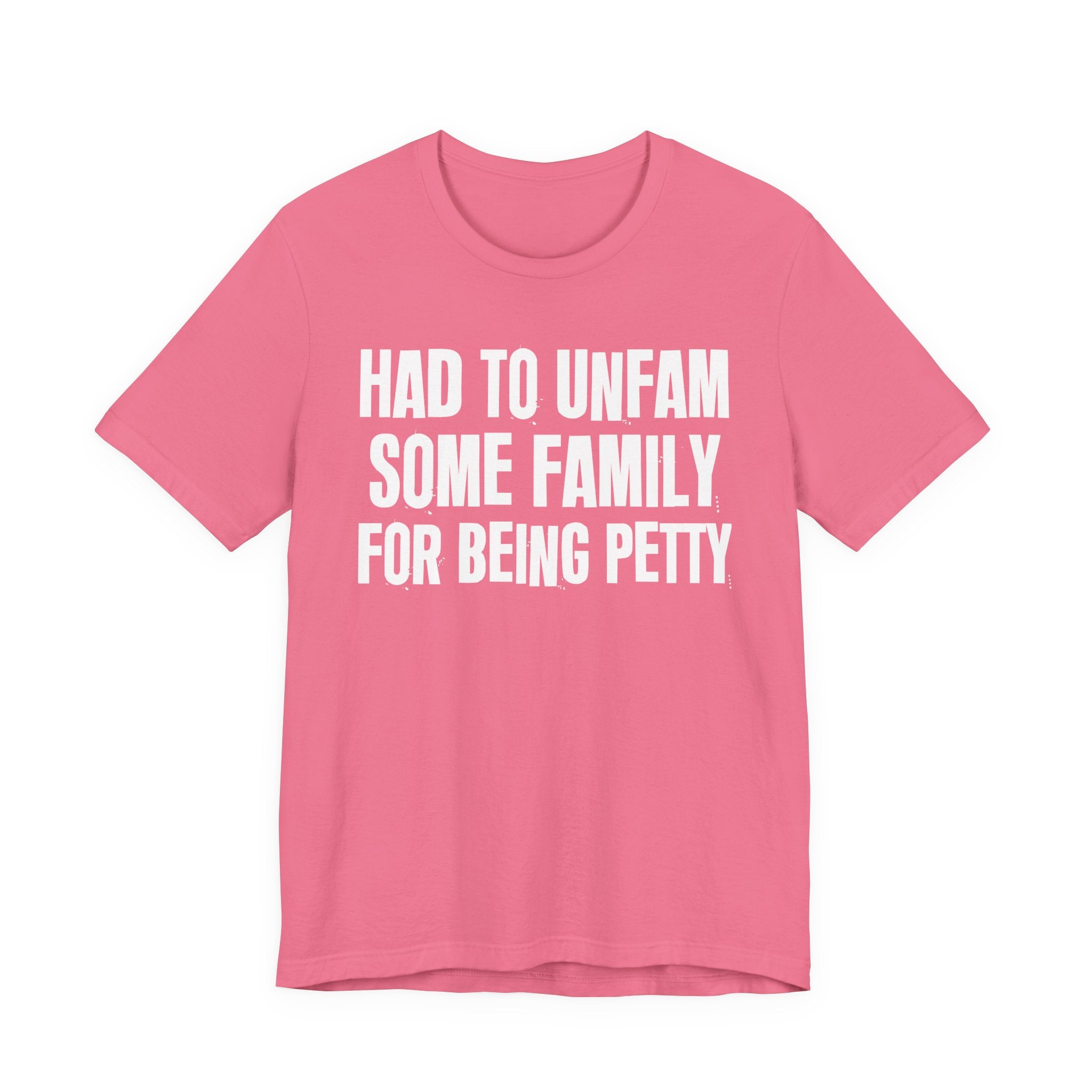 Had to Unfam Some Family For Being Petty - Humorous Quote Shirt