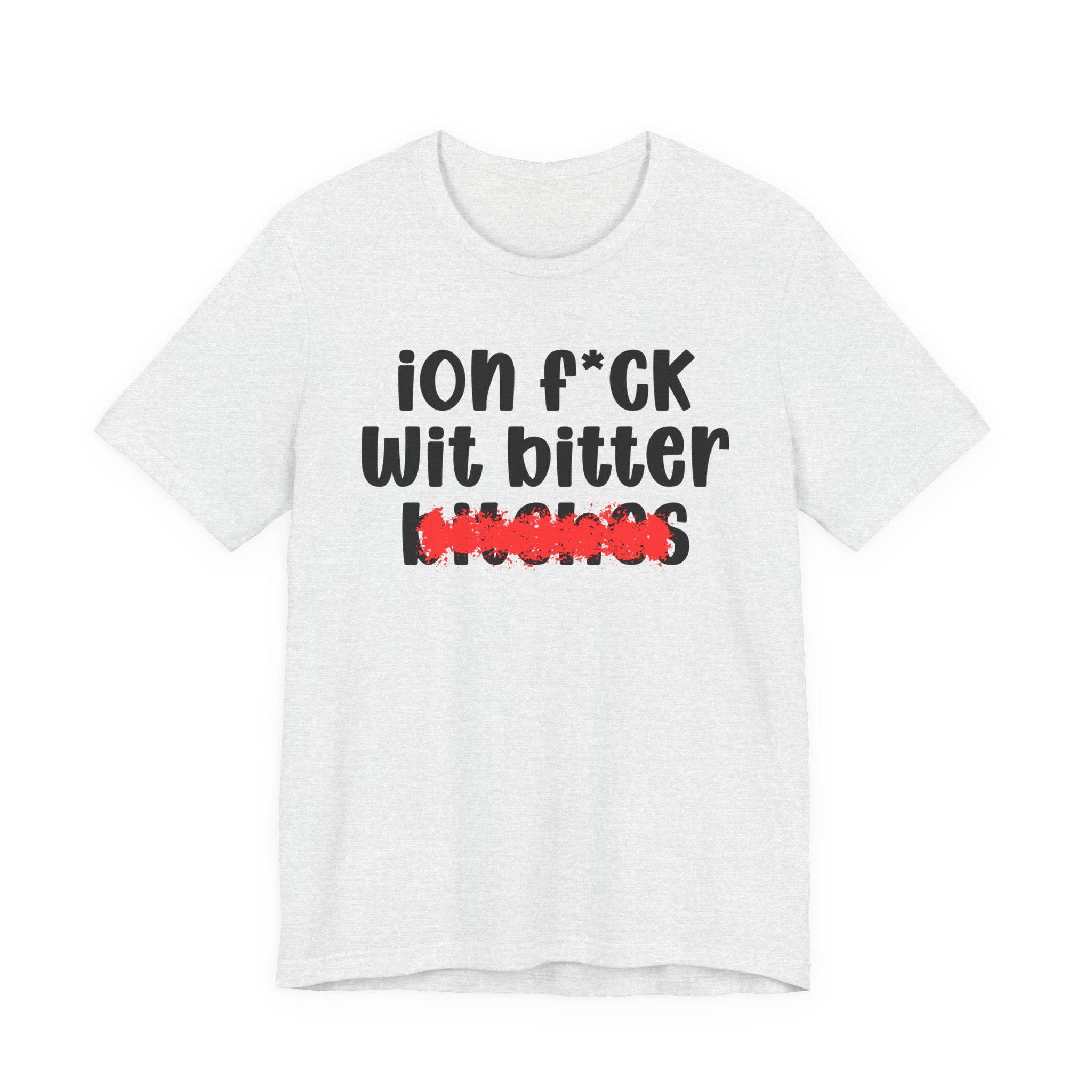 ION (I Don't) FUCK WIT BITTER BITCHES — Bold Sarcastic Graphic T-Shirt