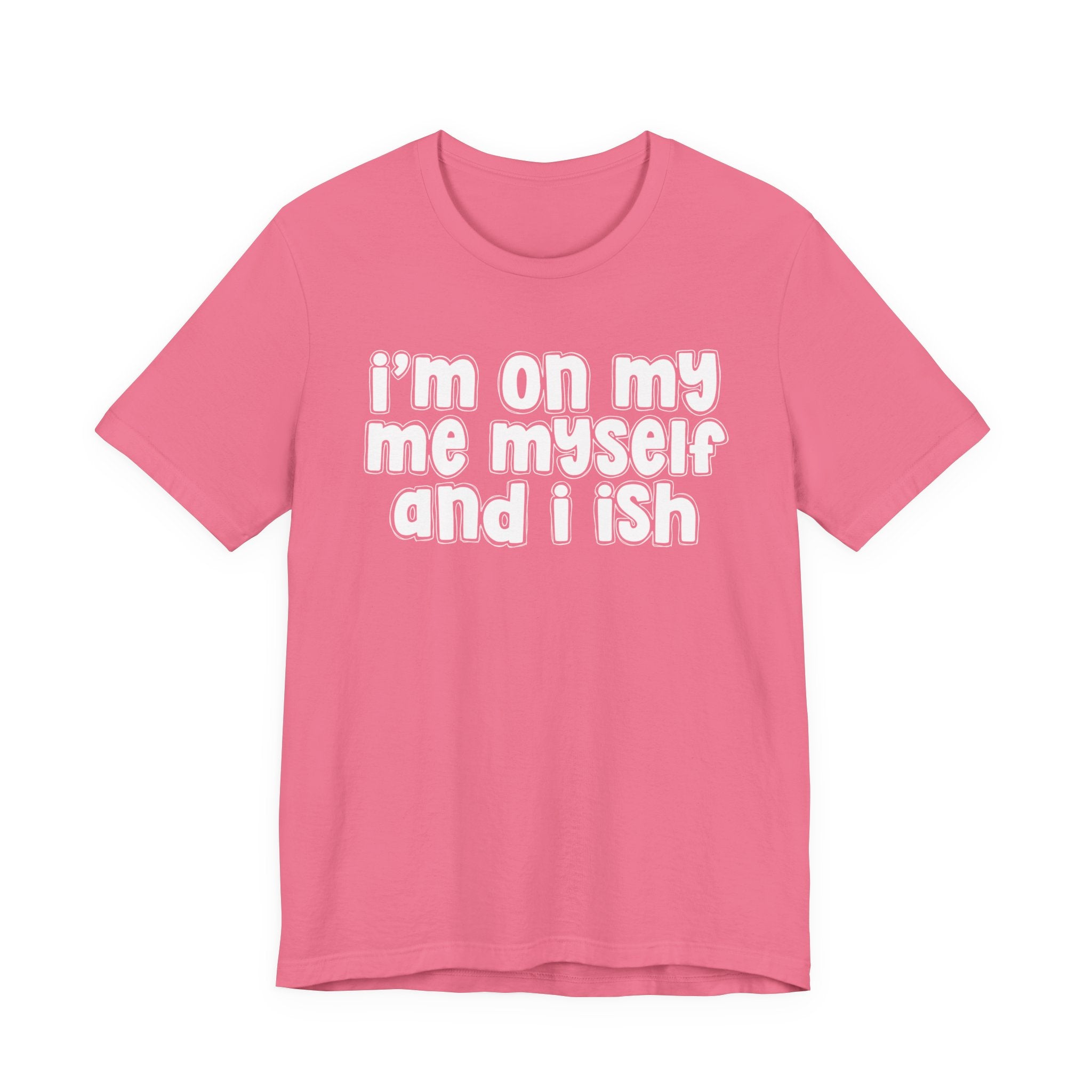 I'm On My Me Myself And I Ish - Bold Declaration T-Shirt