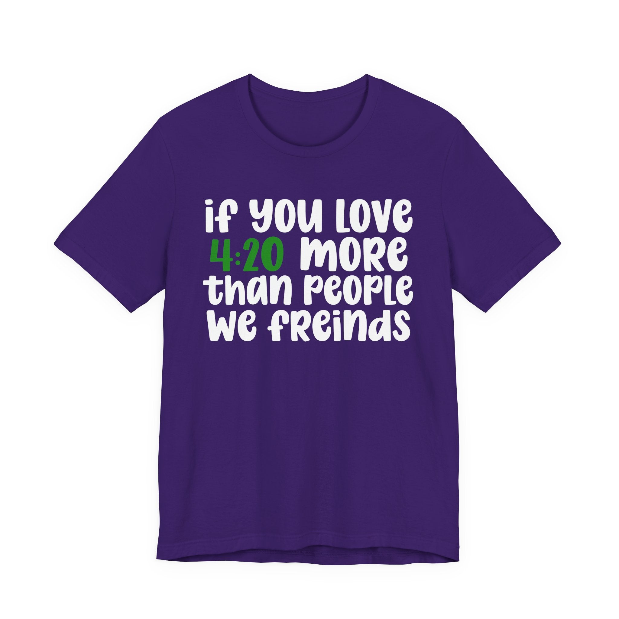 If You Love 4:20 More Than People We Friends - T-Shirt