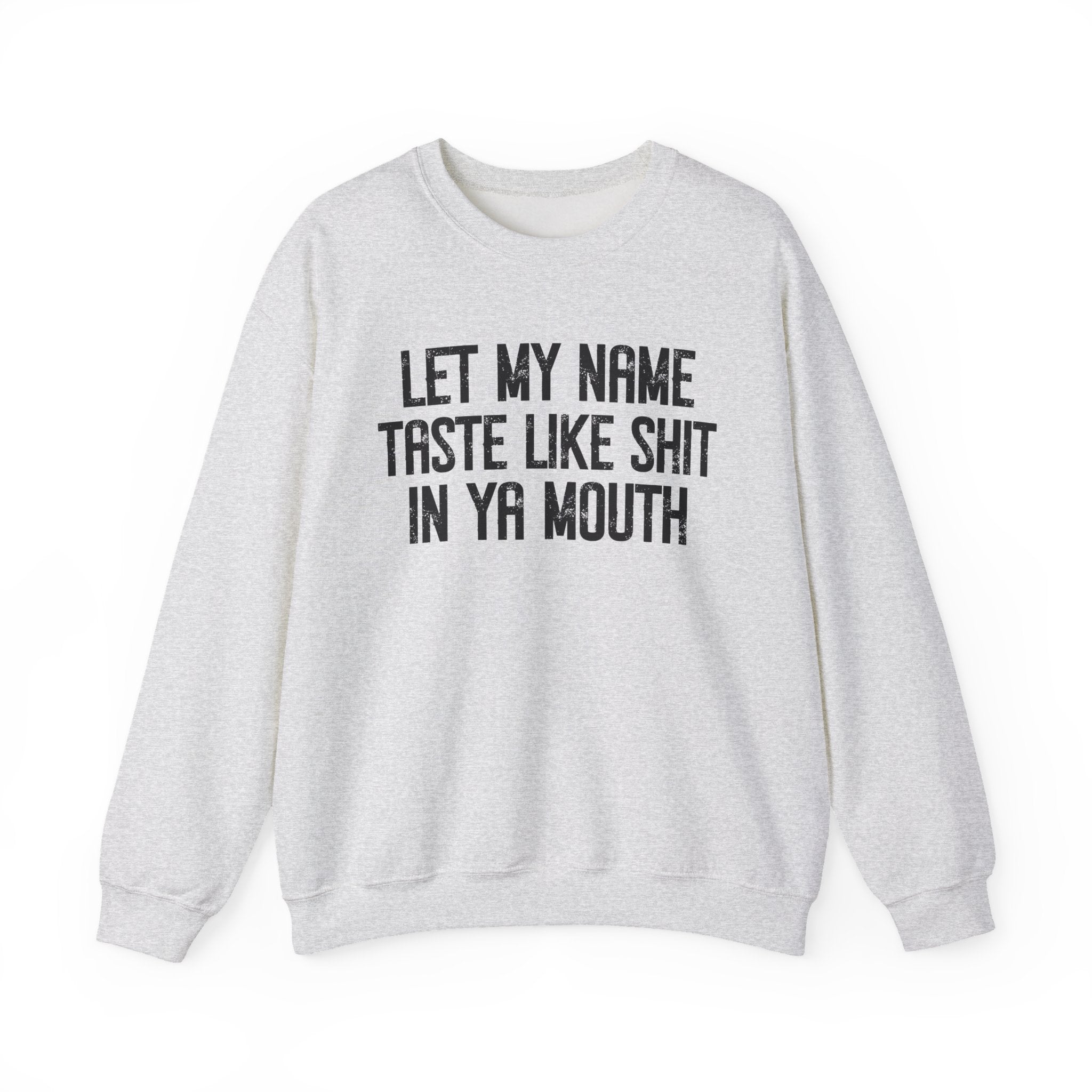 Let My  Name Taste Like Shit In Ya Mouth - Sweatshirt