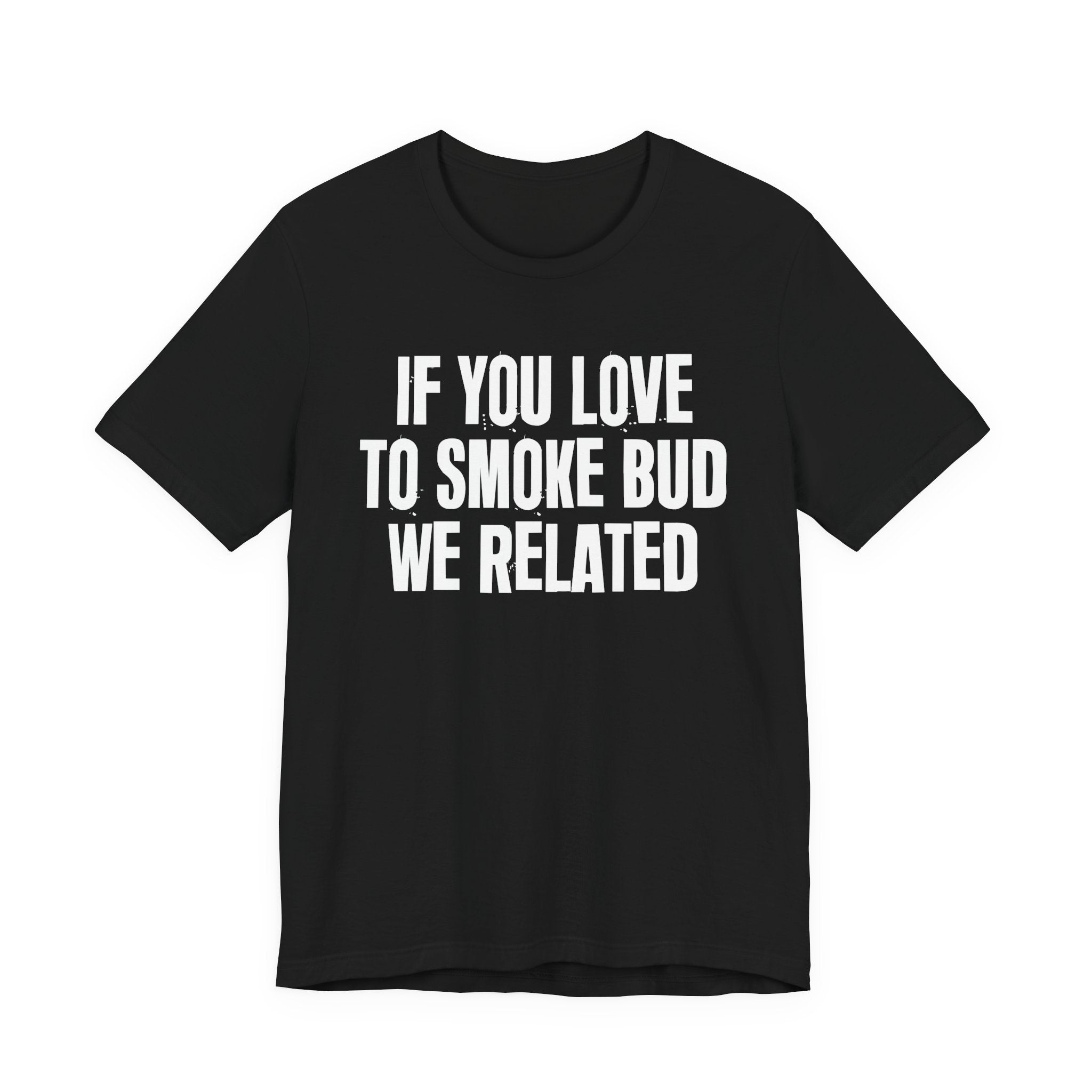 If You Love To Smoke Bud We Related — Funny Cannabis Lovers Tee Shirt
