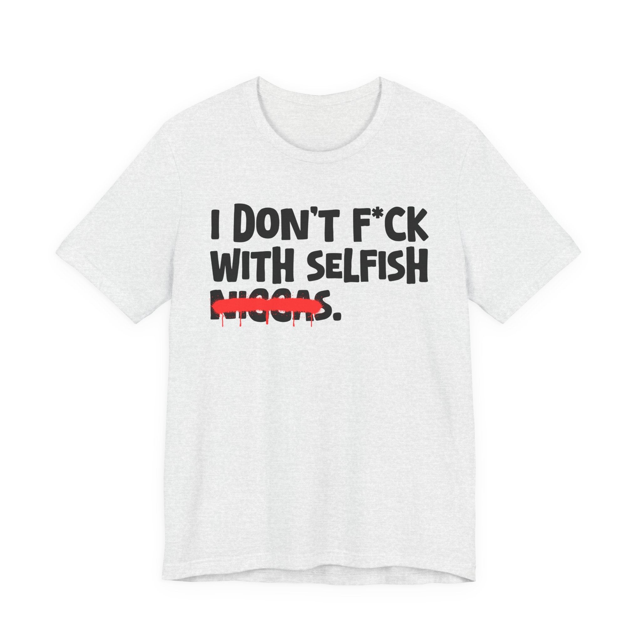 I Don't Fuck With Selfish Niggas - Brutally Direct Statement Tee