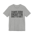 I Have Zero Energy For Ghetto Shit - Tshirt