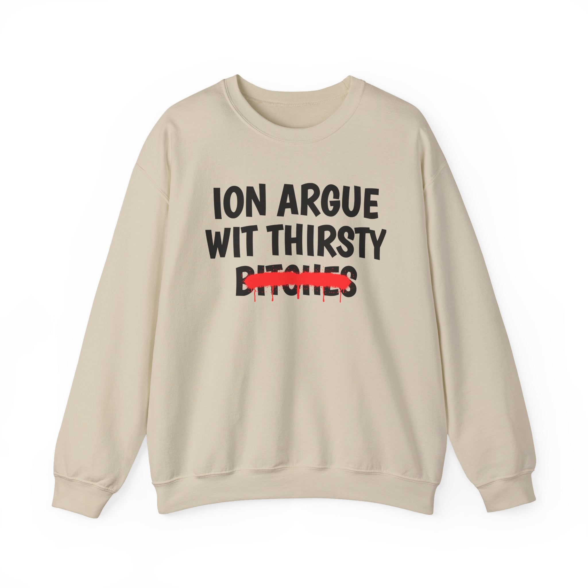 ION (I Don't) Argue Wit Thirsty Bitches — Funny Statement Sweatshirt