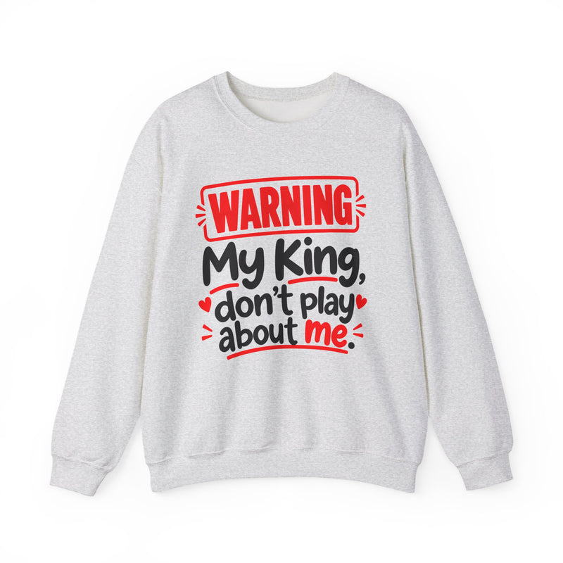 Warning — My King Don’t Play About Me — Sweatshirt front view: lettering reading 'WARNING MY KING DON'T PLAY ABOUT ME'. Street Talk Designs family statement apparel.