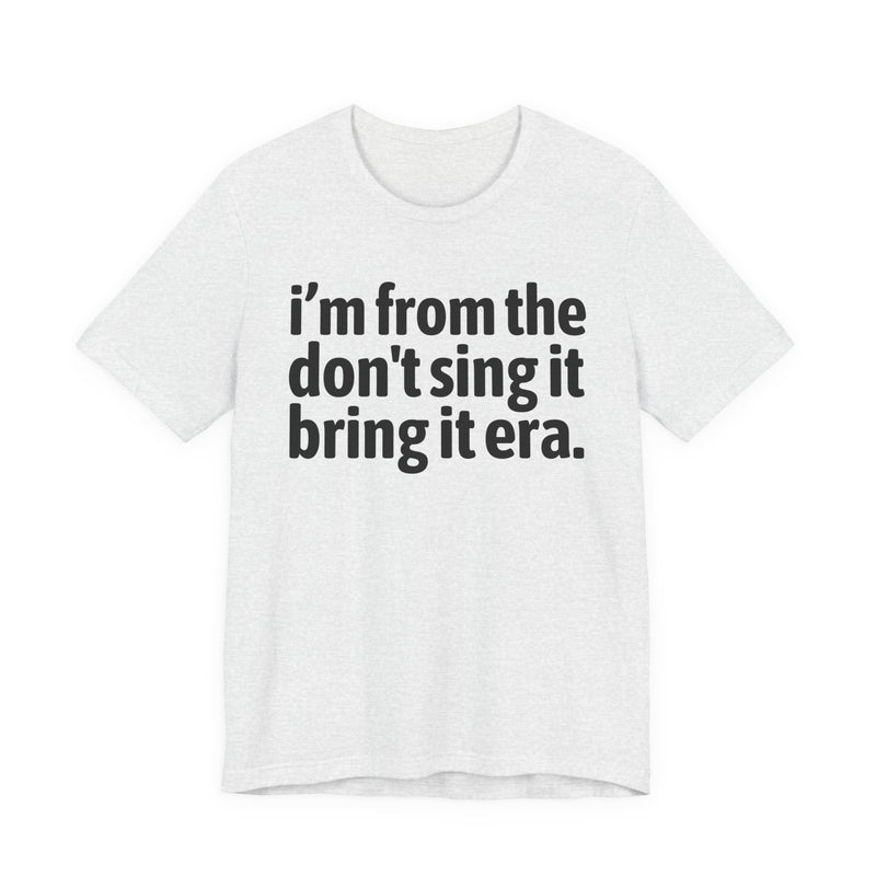 I'm From The Don't Sing It Bring It Era - Funny Growing Up Tee