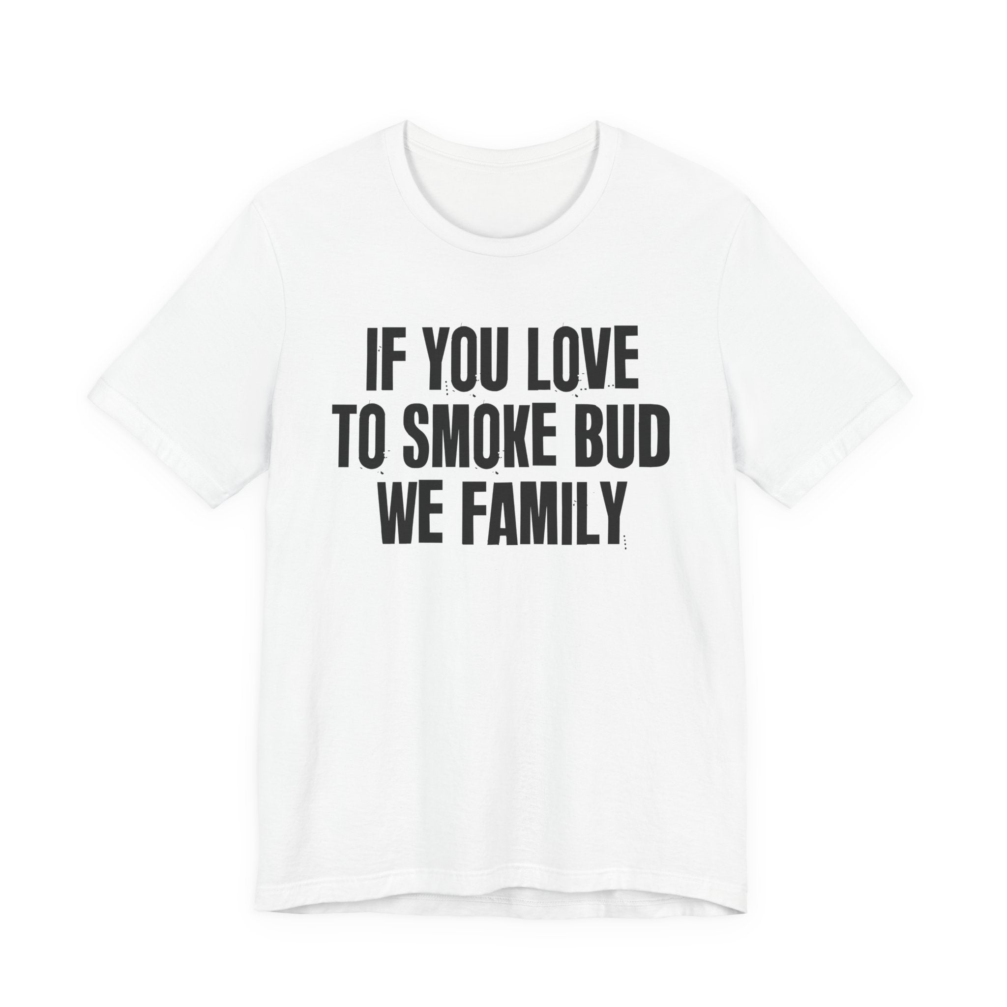 If You Love To Smoke Bud We Family — Funny Cannabis Lovers Tee Shirt