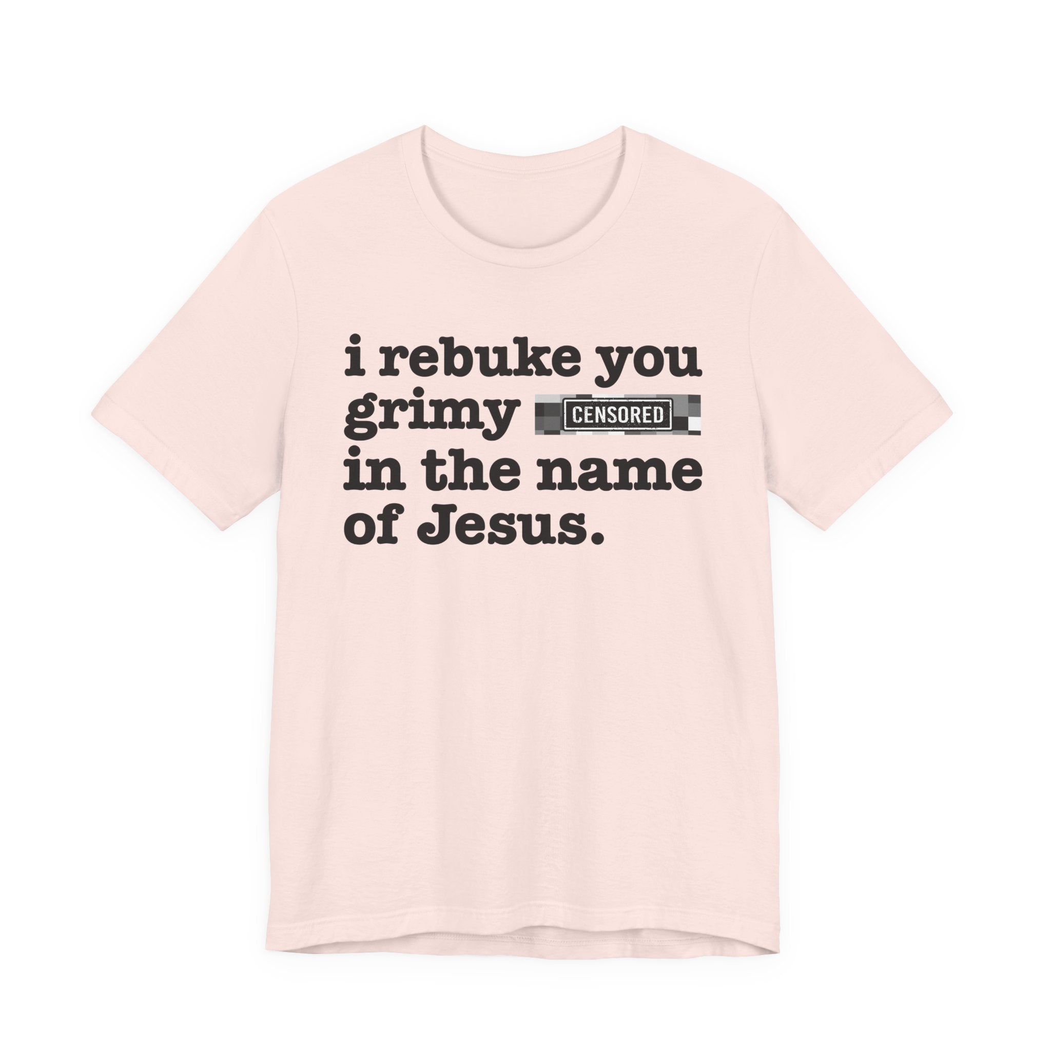 I rebuke you Grimy Bitches in the name of Jesus — Provocative Christian Faith T-Shirt