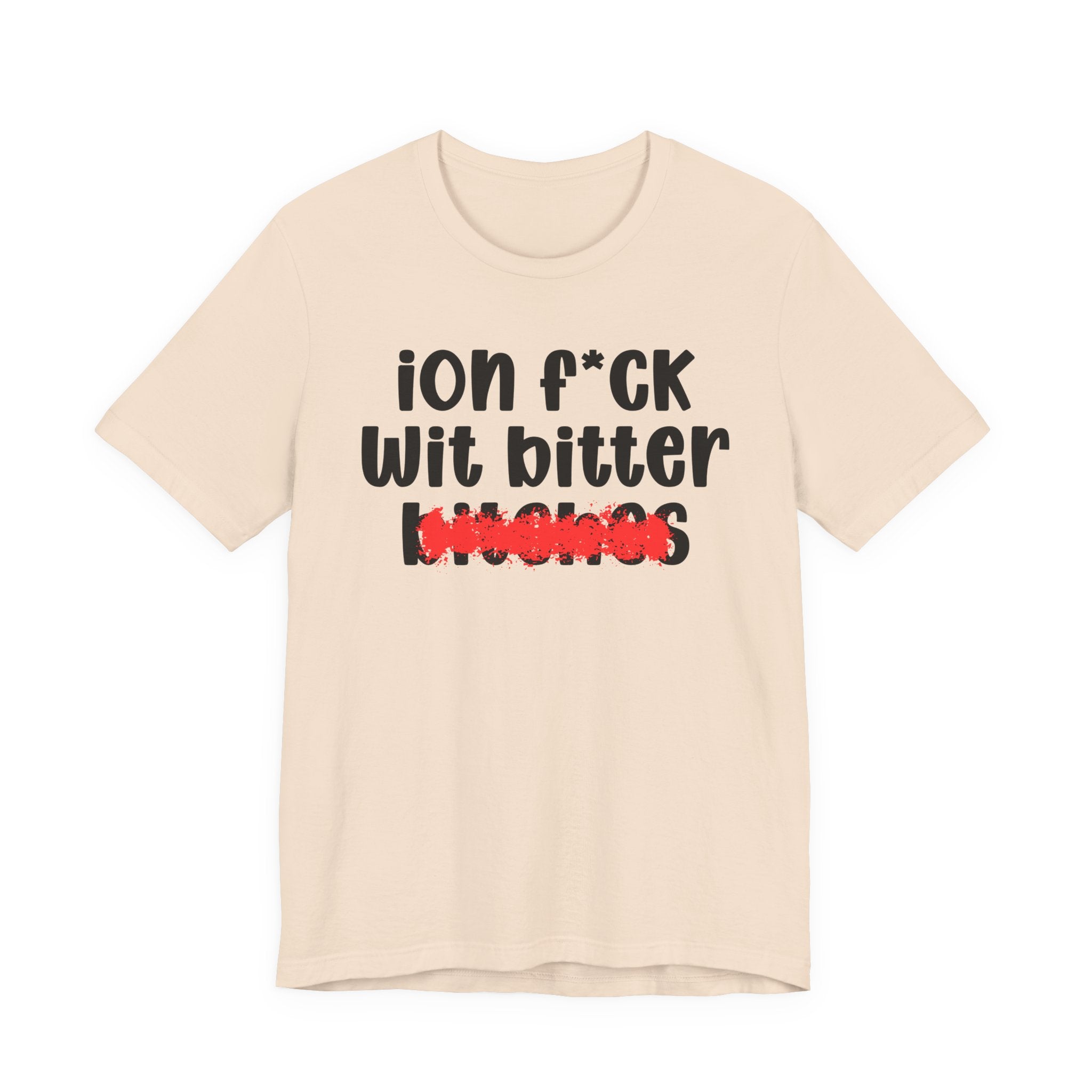 ION (I Don't) FUCK WIT BITTER BITCHES — Bold Sarcastic Graphic T-Shirt