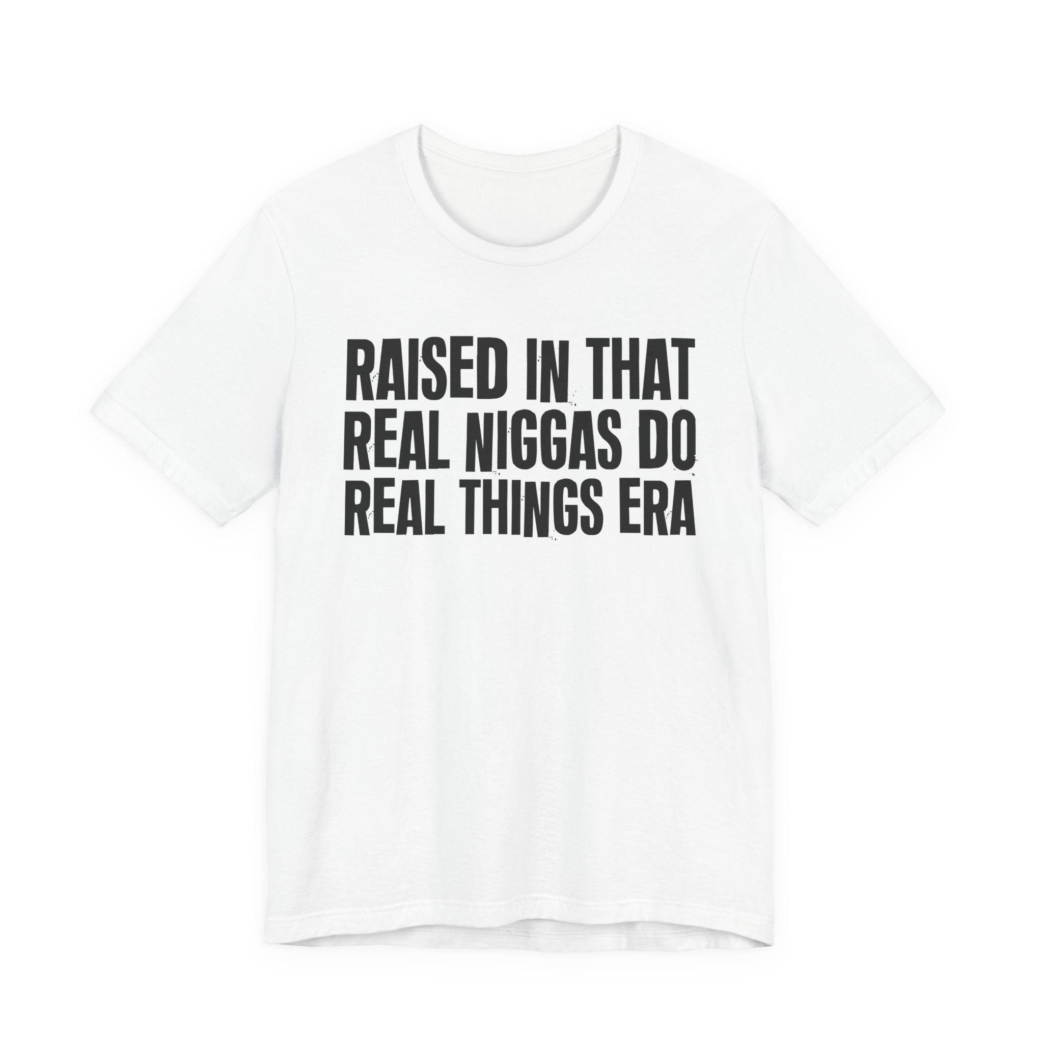 Raised In That Real Niggas Do Real Things Era - Funny Back In The Day Statement Tee Shirt