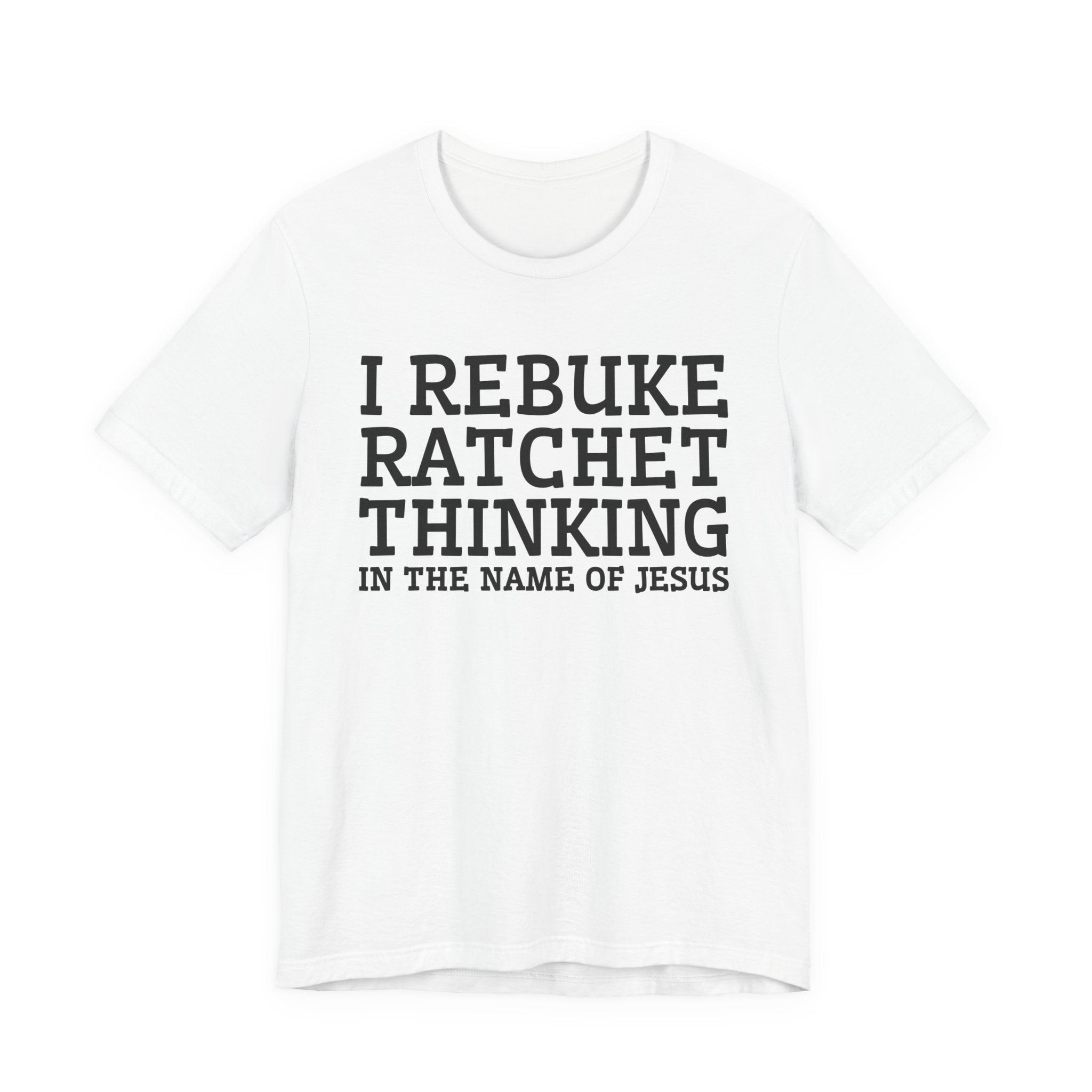I Rebuke Ratchet Thinking In The Name Of Jesus - Tshirt