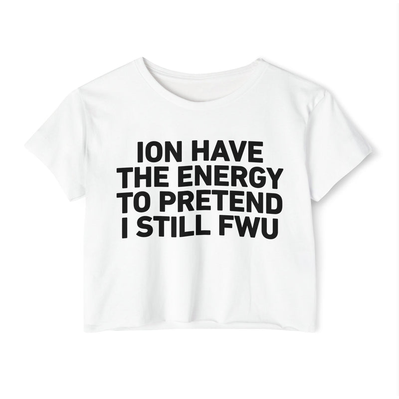 I Don’t Have The Energy To Pretend I Still FWU - Bold Declaration Crop Top