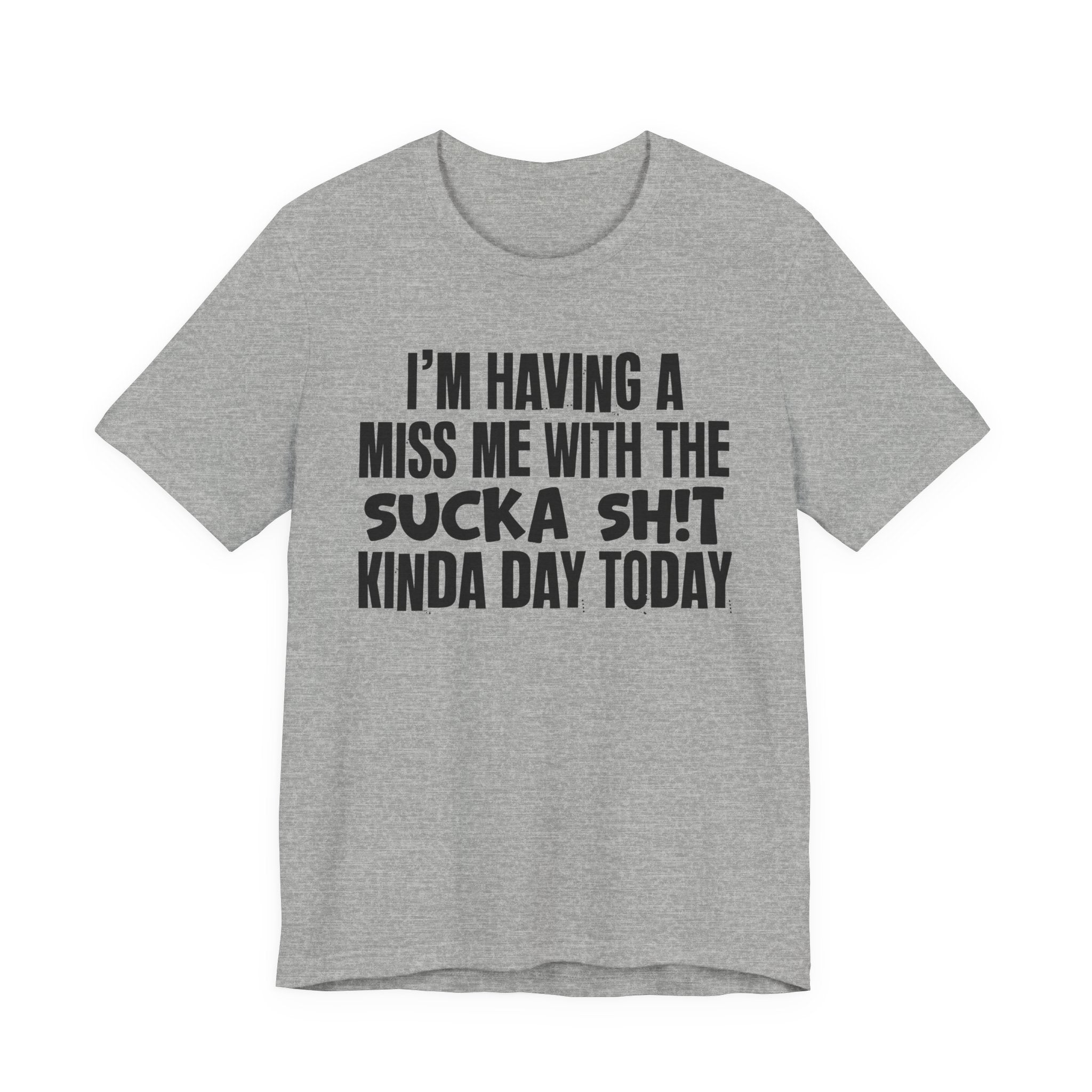 I'm Having A Miss Me With The Sucka Shit Kinda Day Today - Humorous Bold Mood T-Shirt