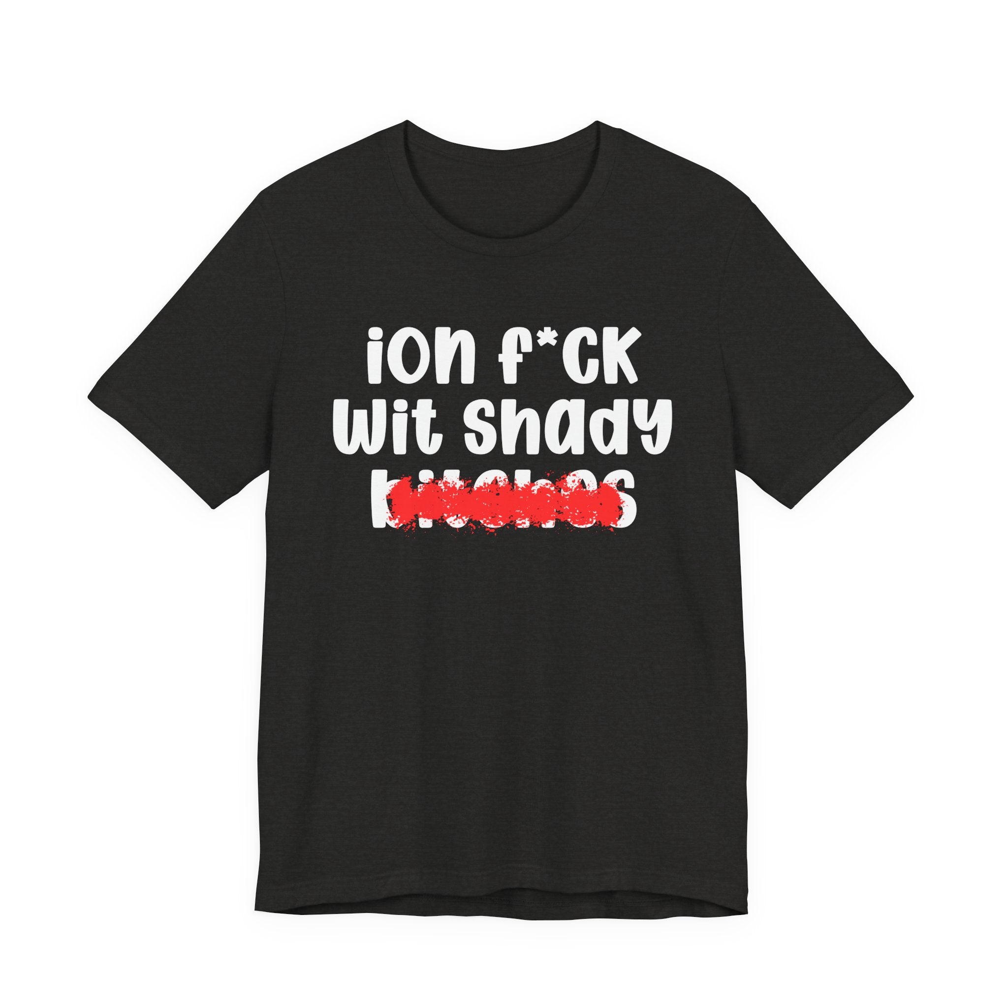 ION (I Don't) FUCK WIT SHADY BITCHES — Bold Sarcastic Graphic T-Shirt