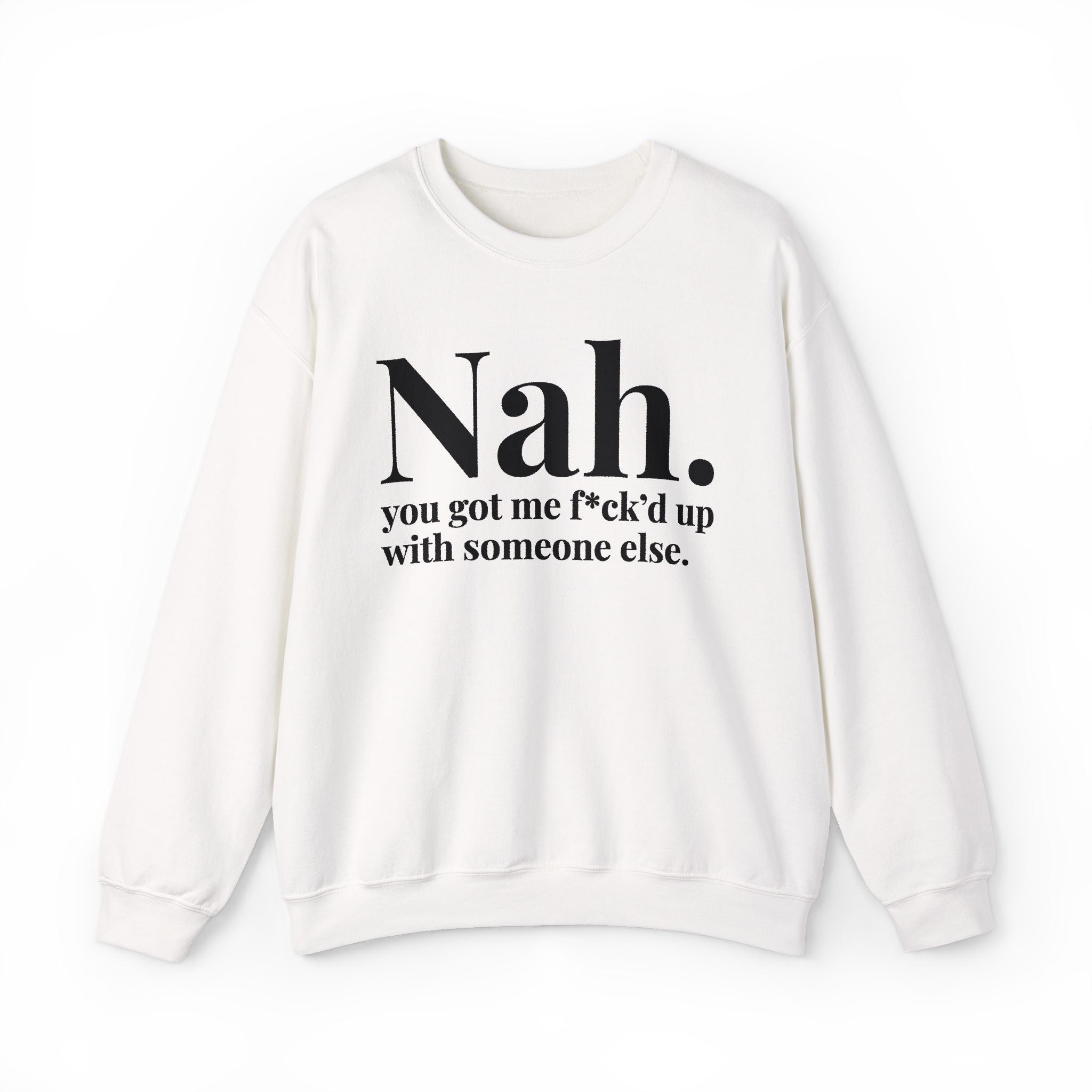 Nah You Got Me Fuck'd Up With Someone Else —  Sweatshirt