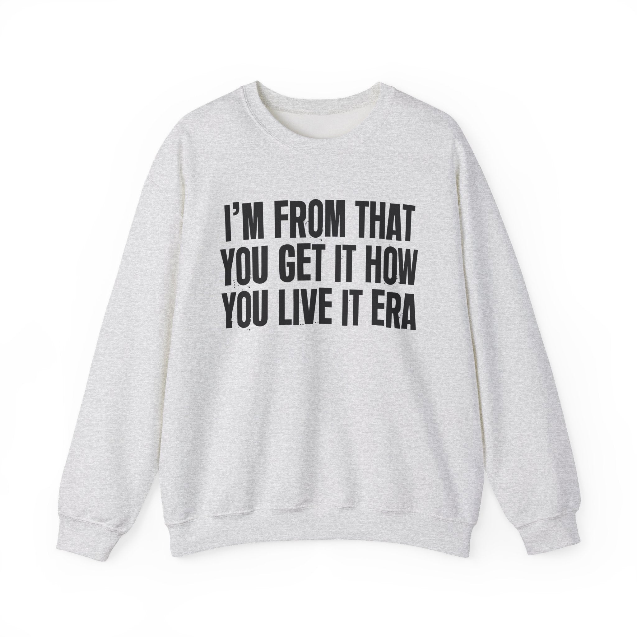 I'm From That You Get It How You Live It Era - Funny Growing Up Sweatshirt
