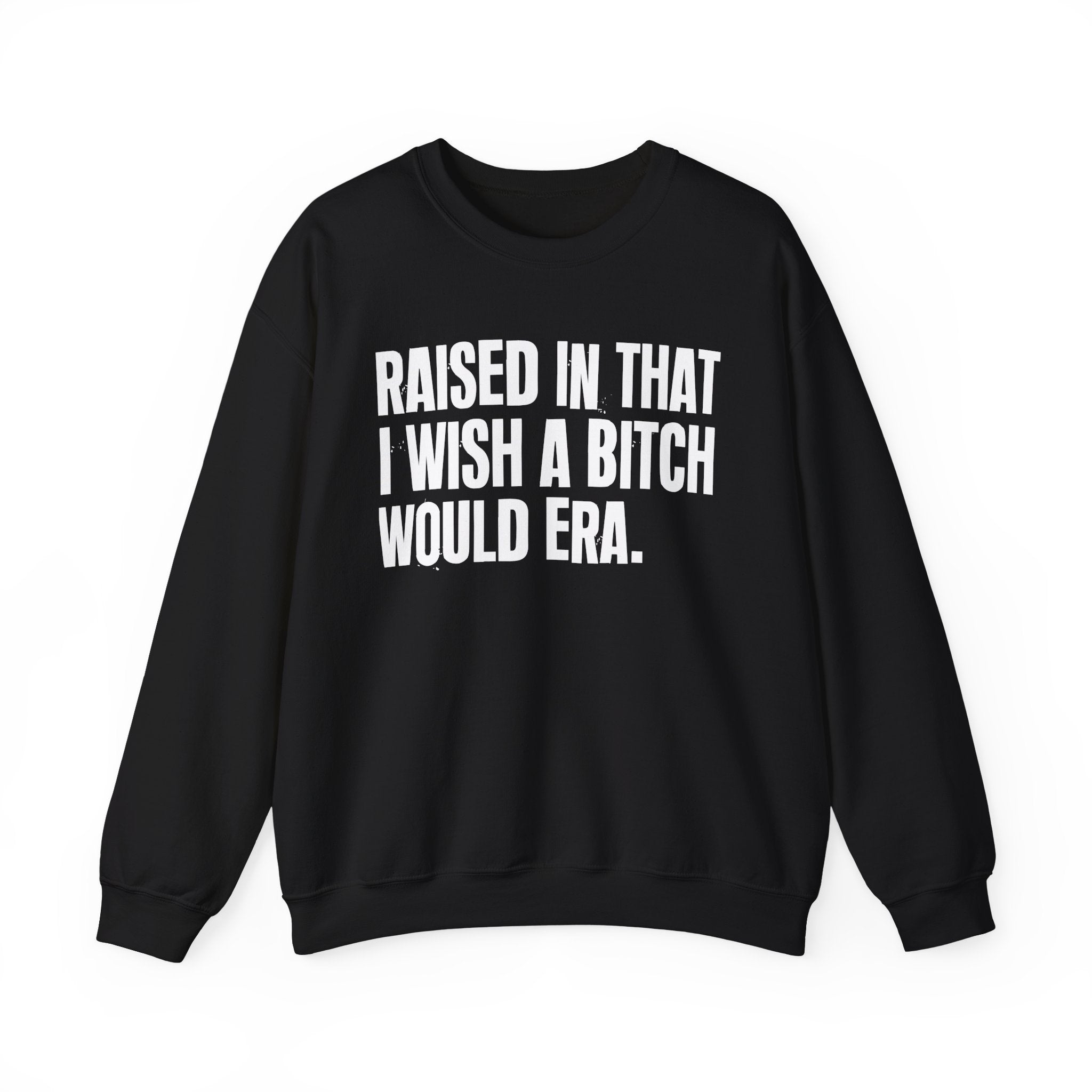Raised In That I Wish A Bitch Would Era - Funny Back In The Day Statement Sweatshirt