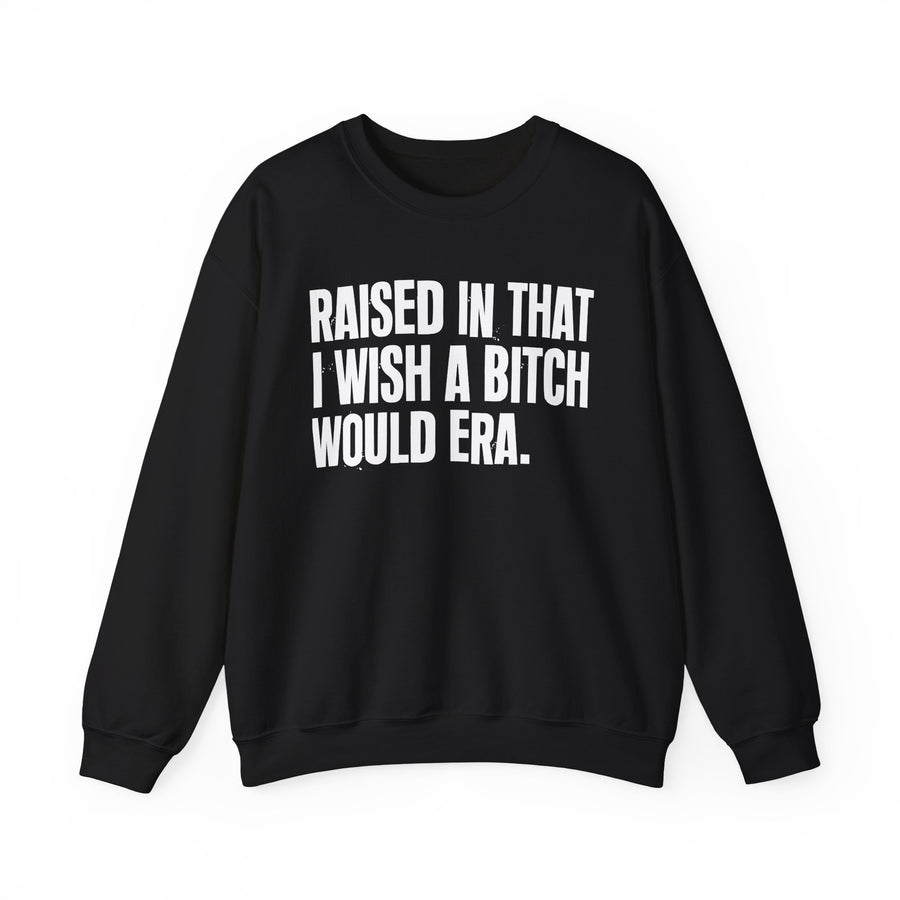 Raised In That I Wish A Bitch Would Era — Sweatshirt front view: Raised In That I Wish A Bitch Would Era in distressed collegiate lettering. Street Talk Designs old school statement apparel.