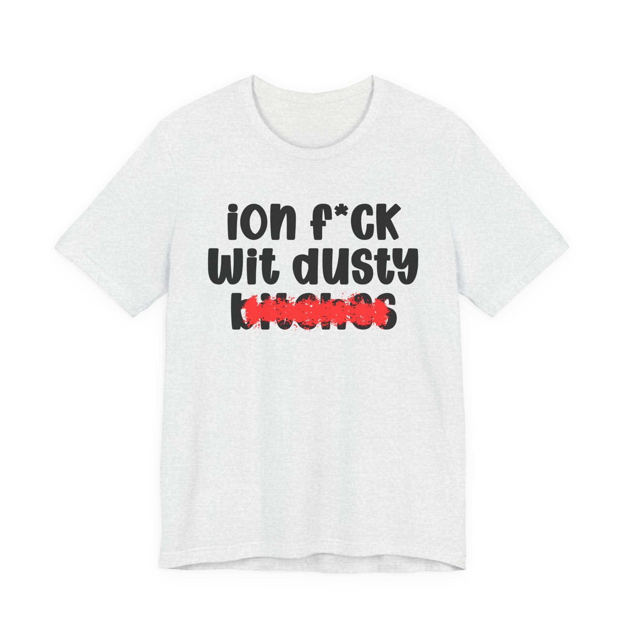 ION (I Don't) FUCK WIT DUSTY BITCHES — Bold Sarcastic Graphic T-Shirt