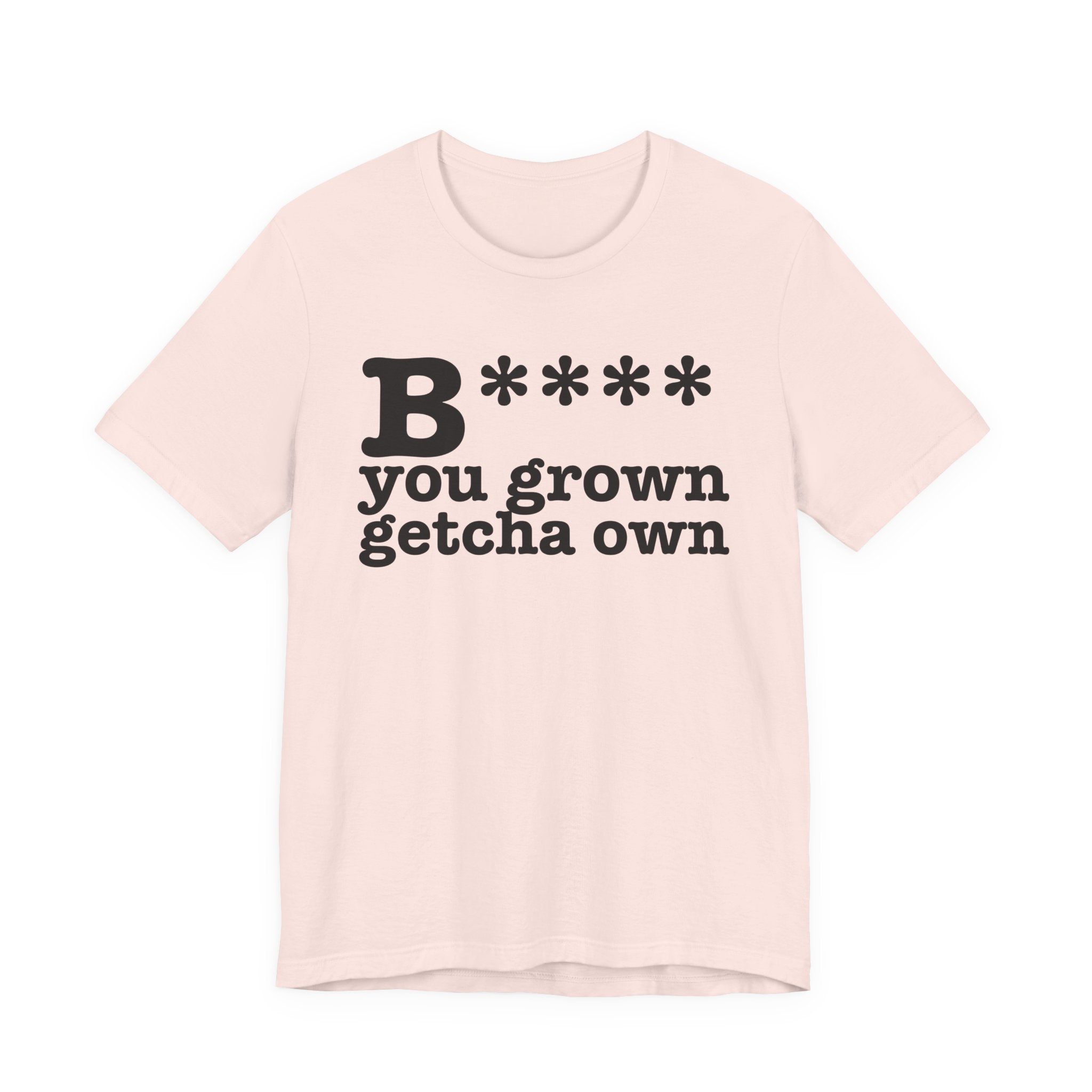 Bitch You Grown Getcha OwnT-Shirt