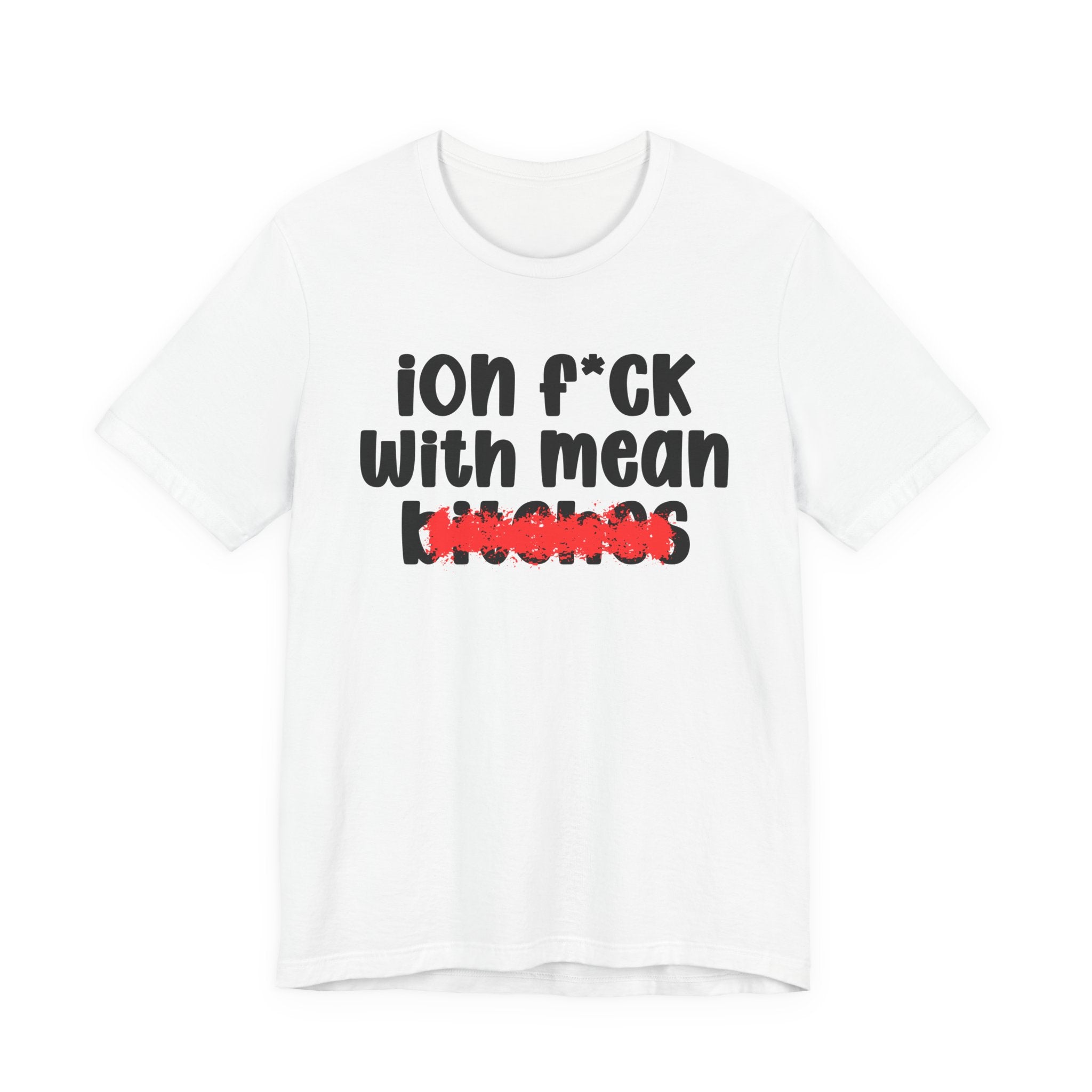 ION (I Don't) FUCK WITH MEAN BITCHES - Bold Sarcastic Graphic T-Shirt
