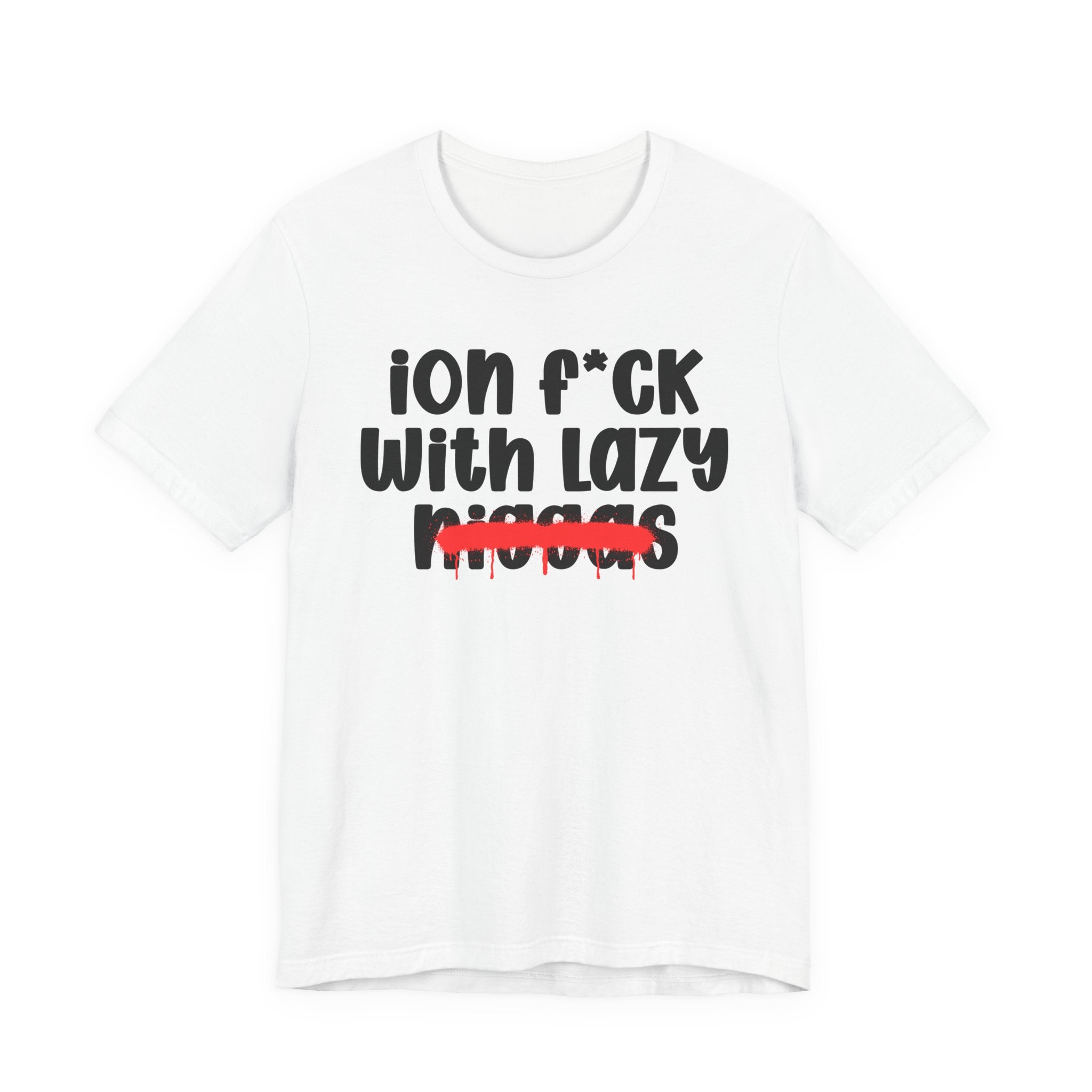 ION Fuck With Lazy Niggas - Brutally Direct Statement Tee