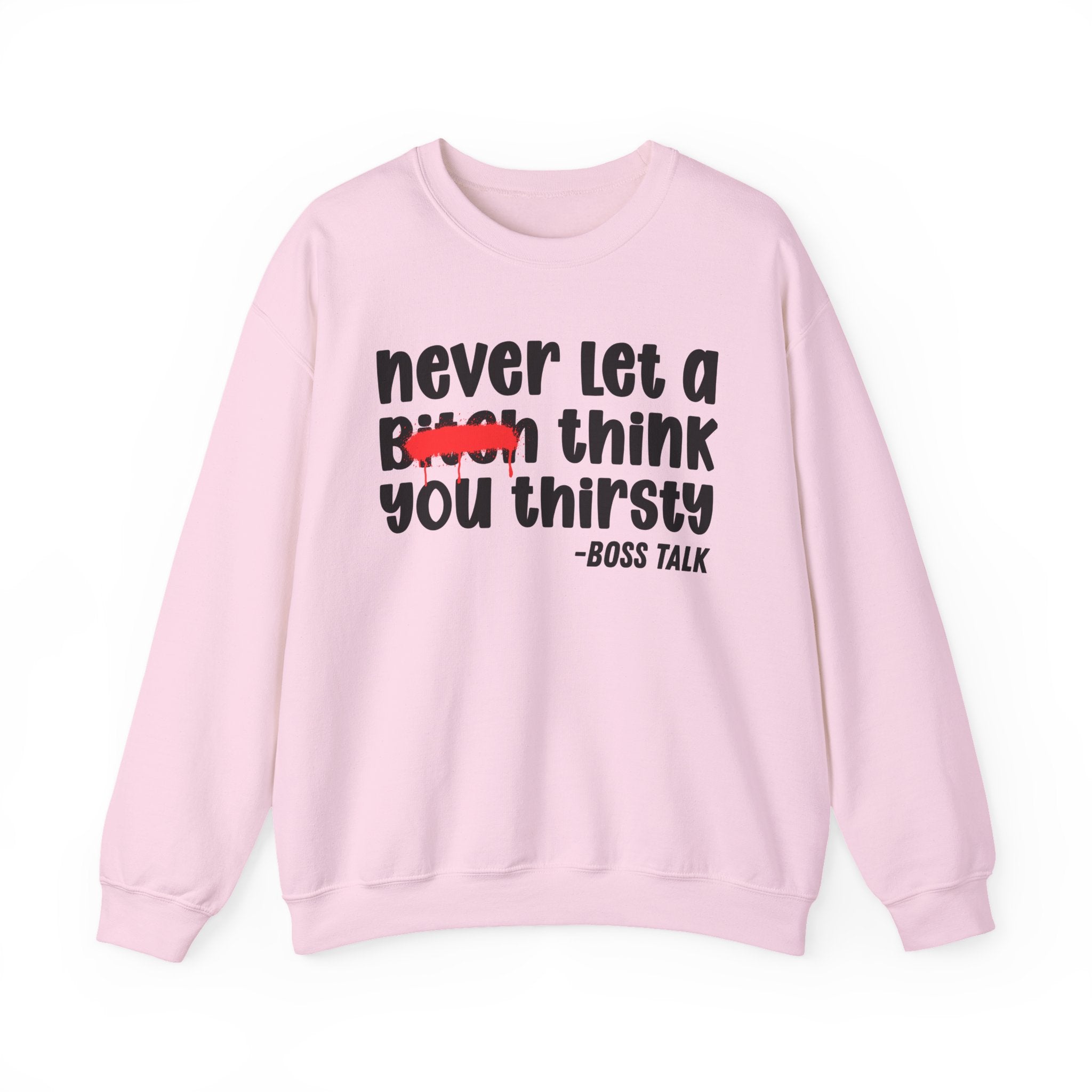 Never Let A Bitch Think You Thirsty - Motivational Money Talk Sweatshirt