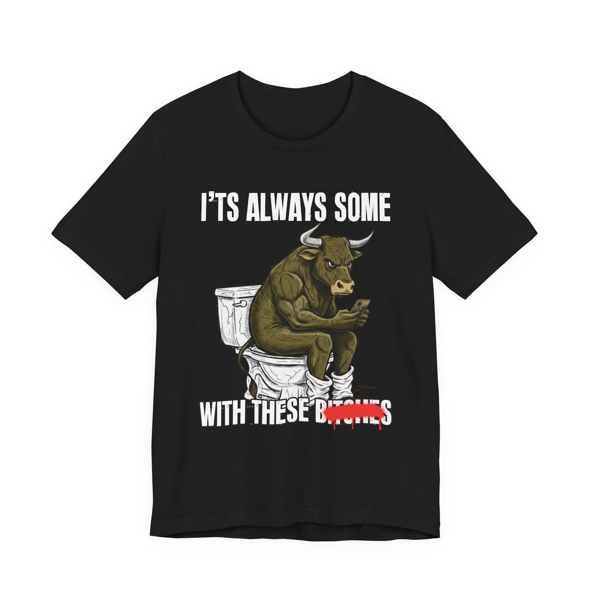 It's Always Some Bullshit With These Bitches - Funny Bull On Cell Phone Tee