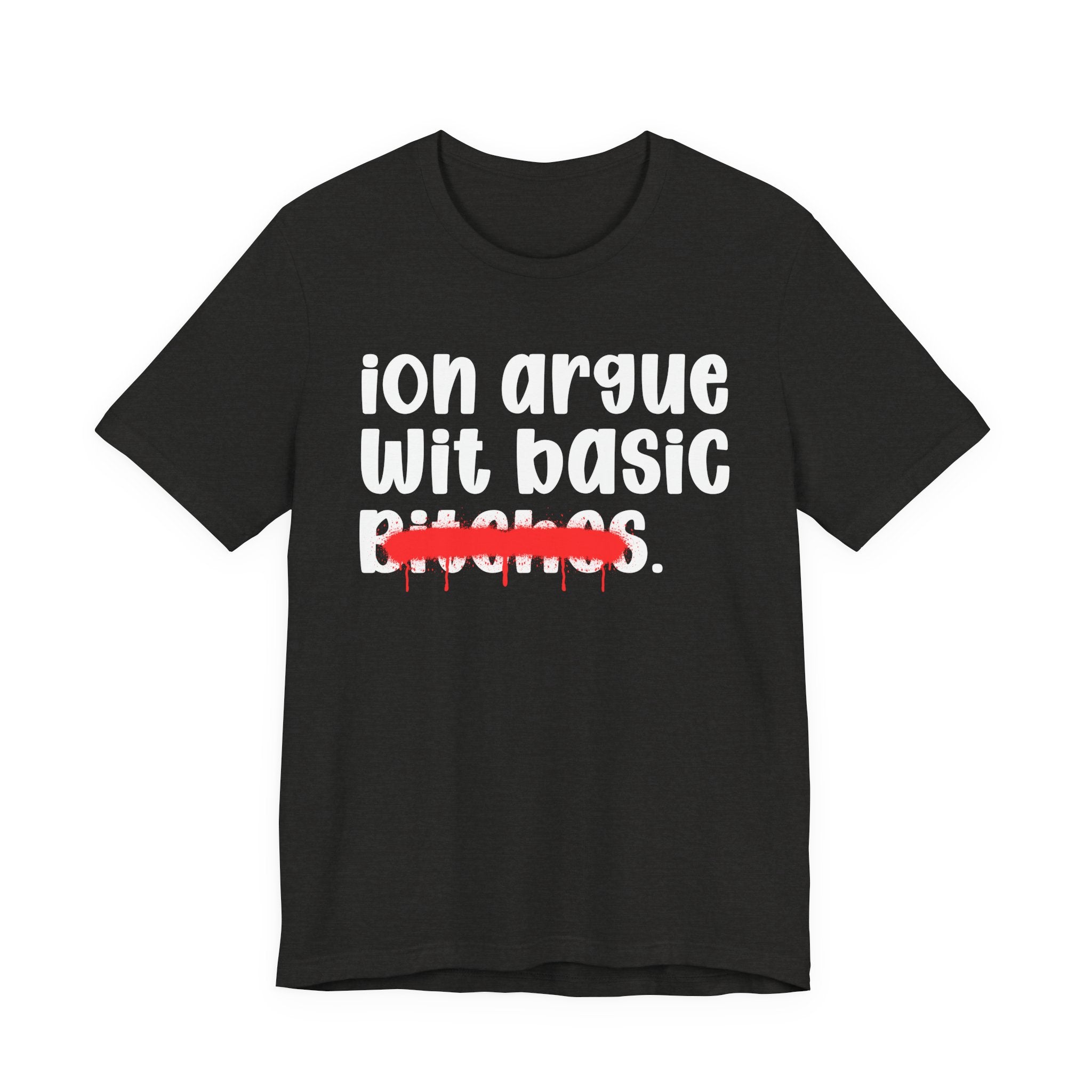 ION (I Don't) Argue Wit Basic Bitches — Funny Statement T-Shirt