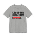 ION (I Don't) Argue With Bum Bitches - Funny Statement Tee Shirt