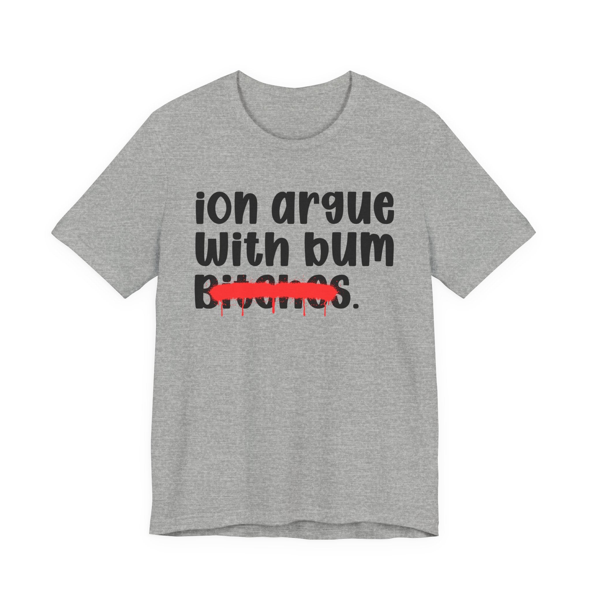 ION (I Don't) Argue With Bum Bitches - Funny Statement Tee Shirt