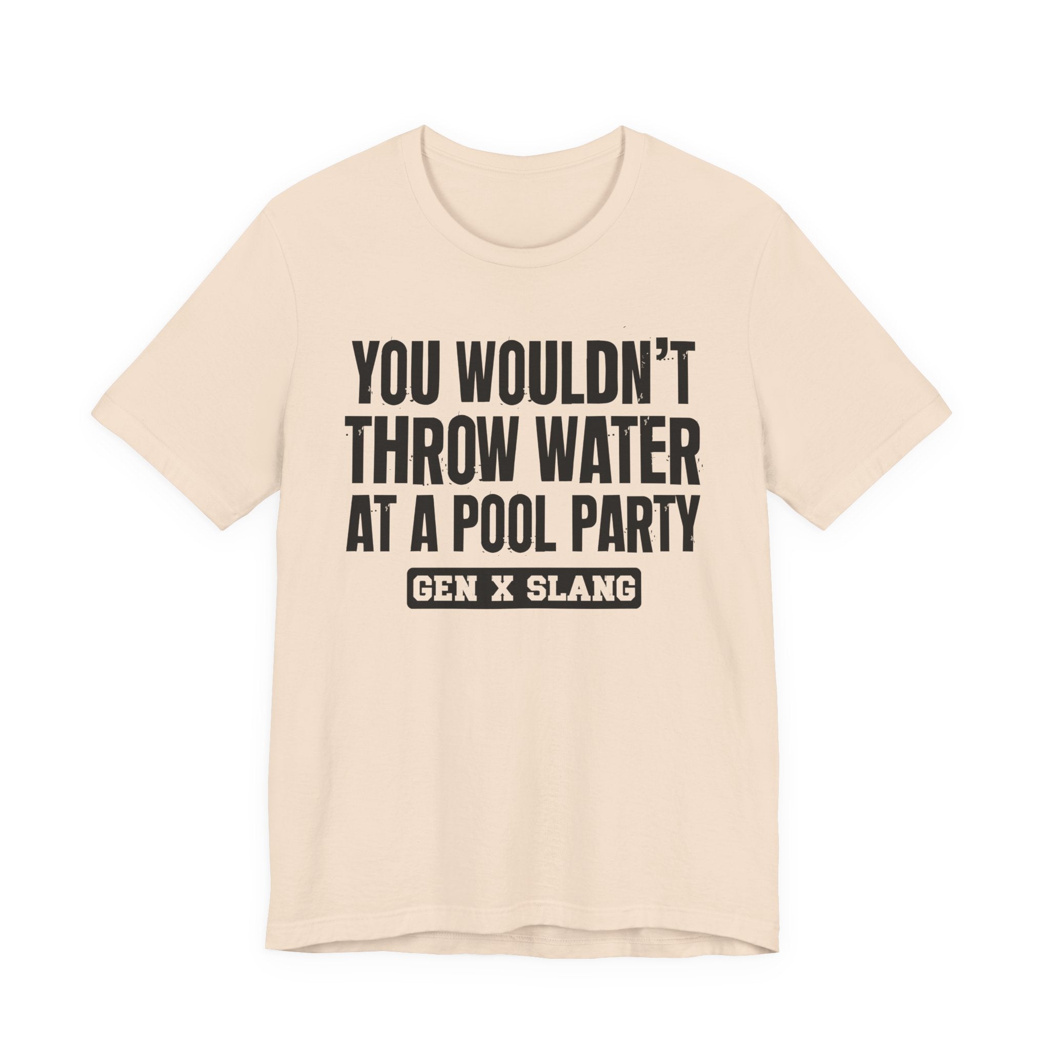 Gen X Slang T-Shirt - You Wouldn't Throw Water at a Pool Party - Retro Humor Tee