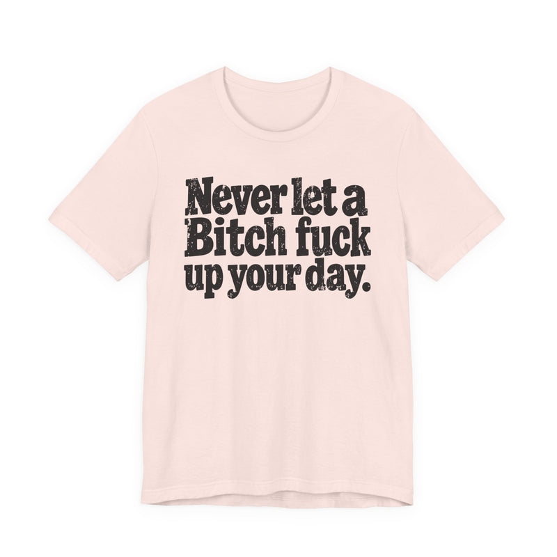 Never Let a Bitch Fuck Up Your Day －Street Motivational T-Shirt