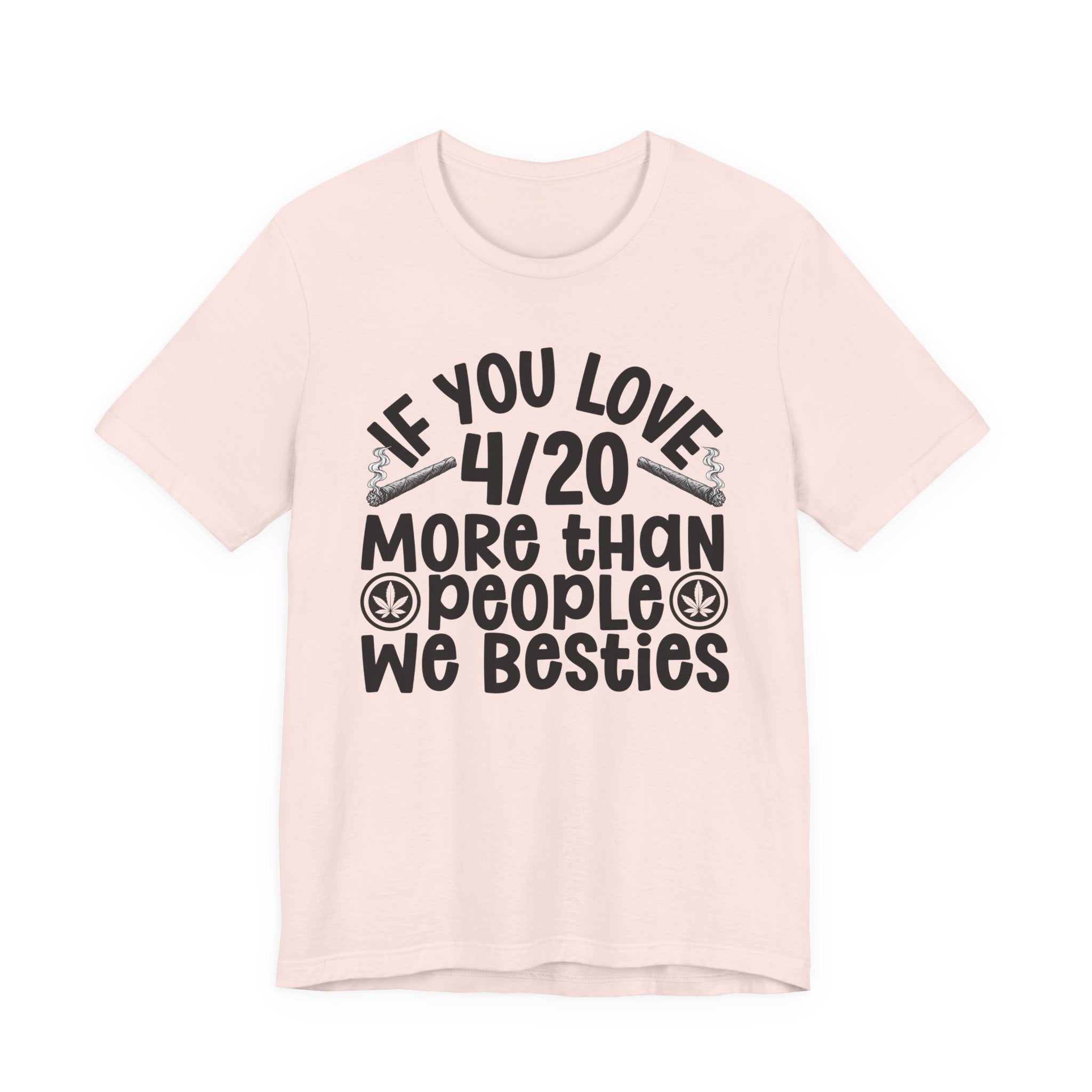 If You Love 4/20 More Than People We Besties — Cannabis Lovers T-shirt