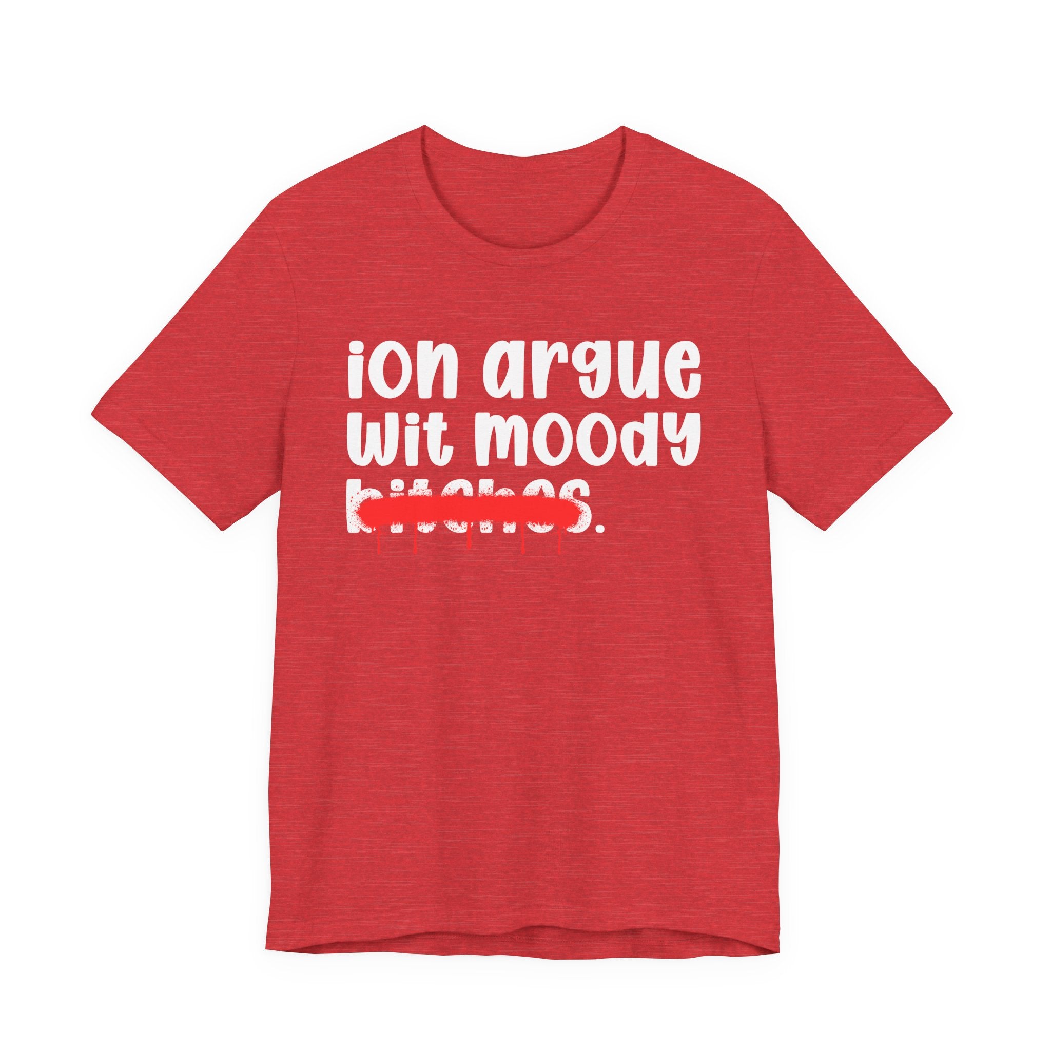ION (I Don't) Argue Wit Moody Bitches — Funny Statement T-Shirt