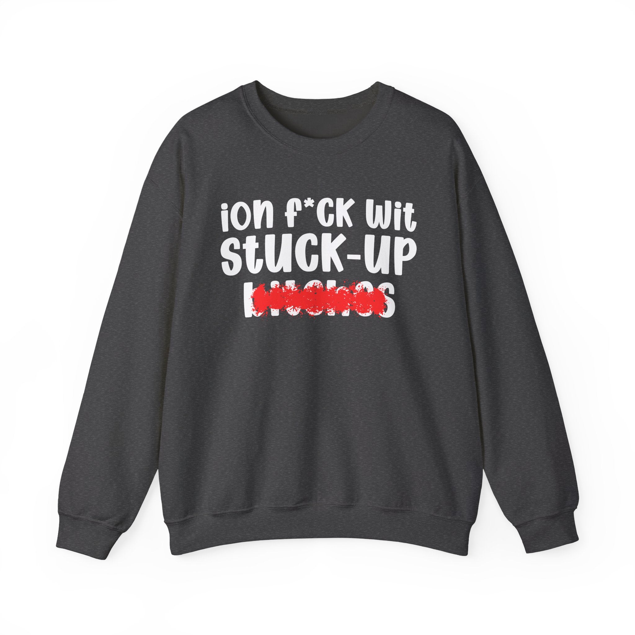 ION (I Don't) FUCK WIT STUCK UP BITCHES — Bold Sarcastic Sweatshirt