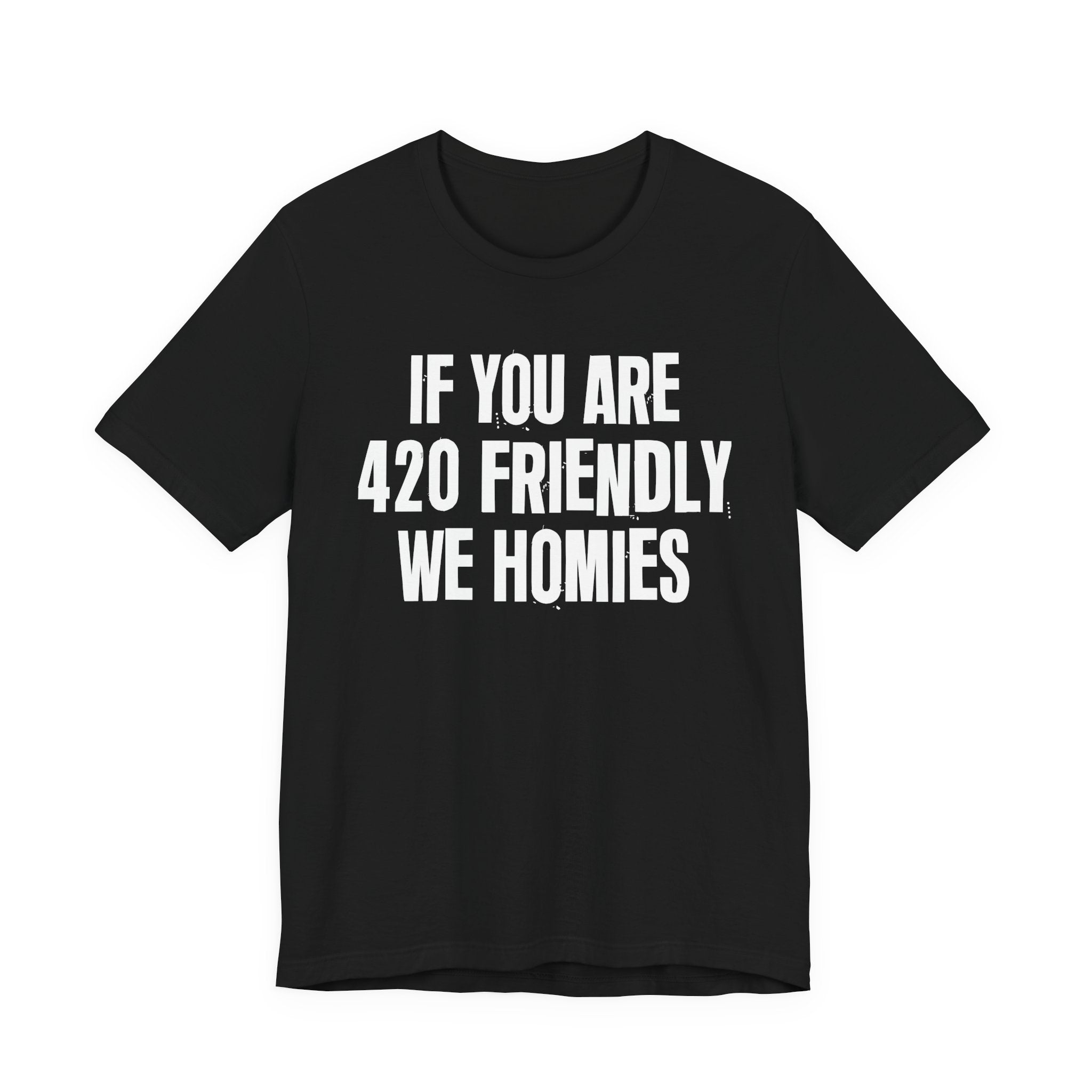 If You Are 420 Friendly We Homies — Funny Cannabis Lovers Tee Shirt