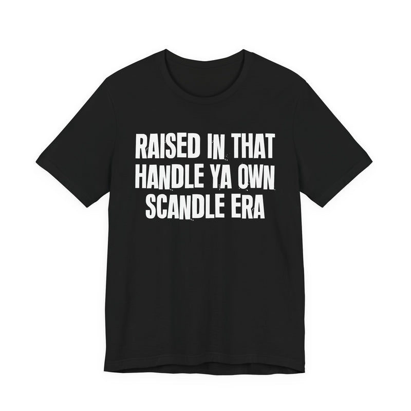 T-Shirt product with lettering reading "RAISED IN THAT HANDLE YA OWN SCANDLE ERA", front view.