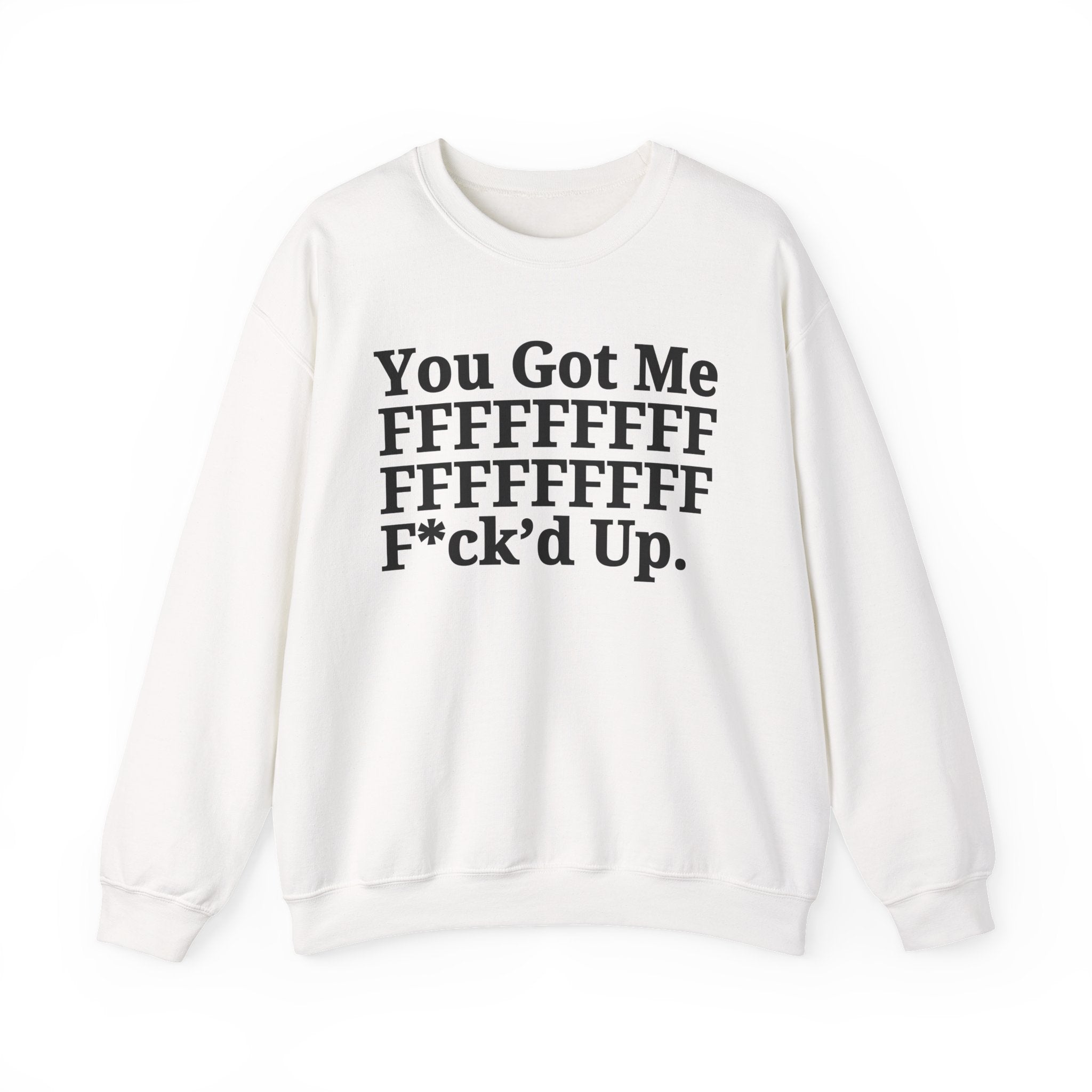 You Got Me FFFFFFFFFFFFFFFFFF Fuck'd Up - Provocative Statement Sweatshirt