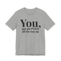 You Got Me Fuck'd All The Way Up - T-shirt