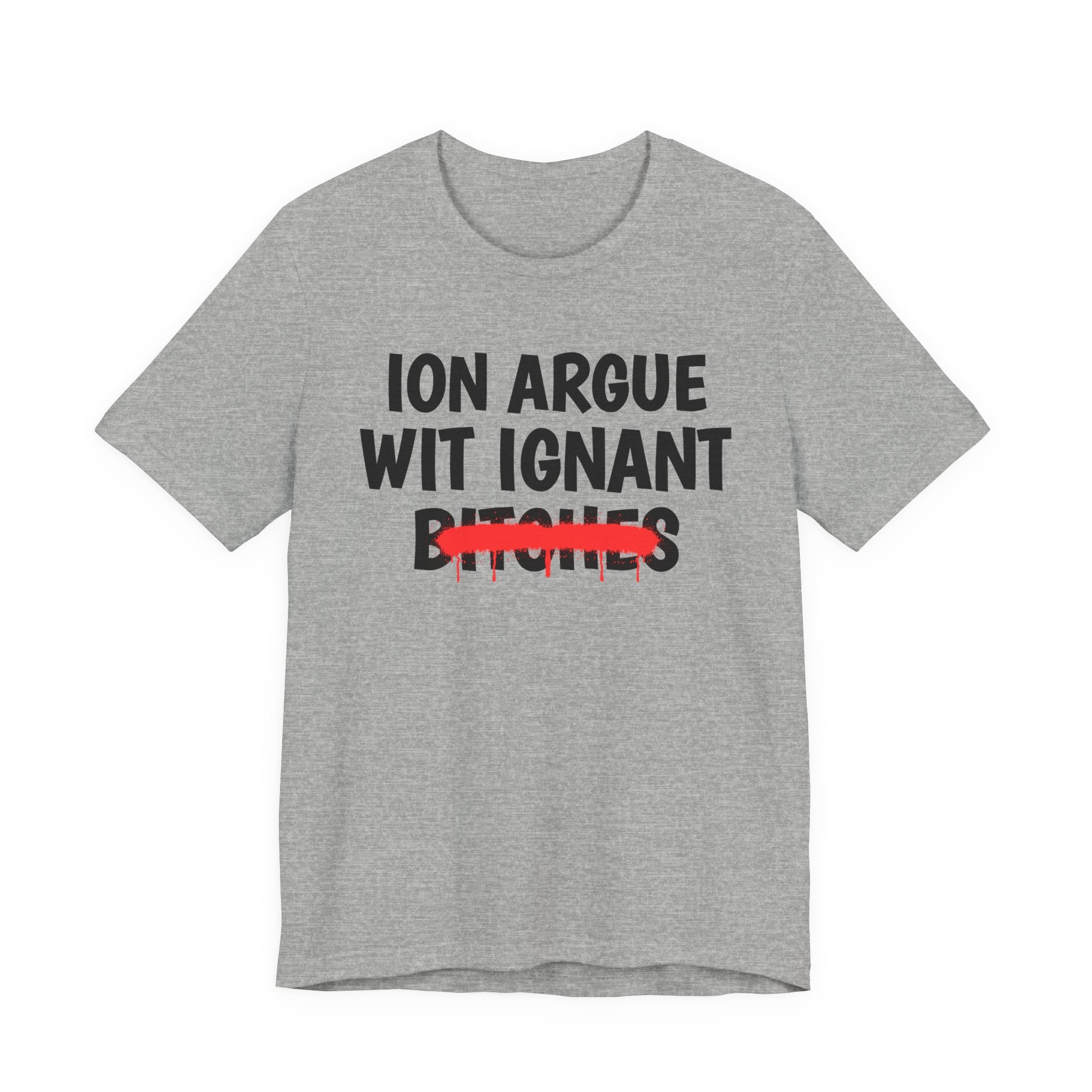 ION (I Don't) Argue Wit Ignant Bitches - Funny Statement Tee Shirt