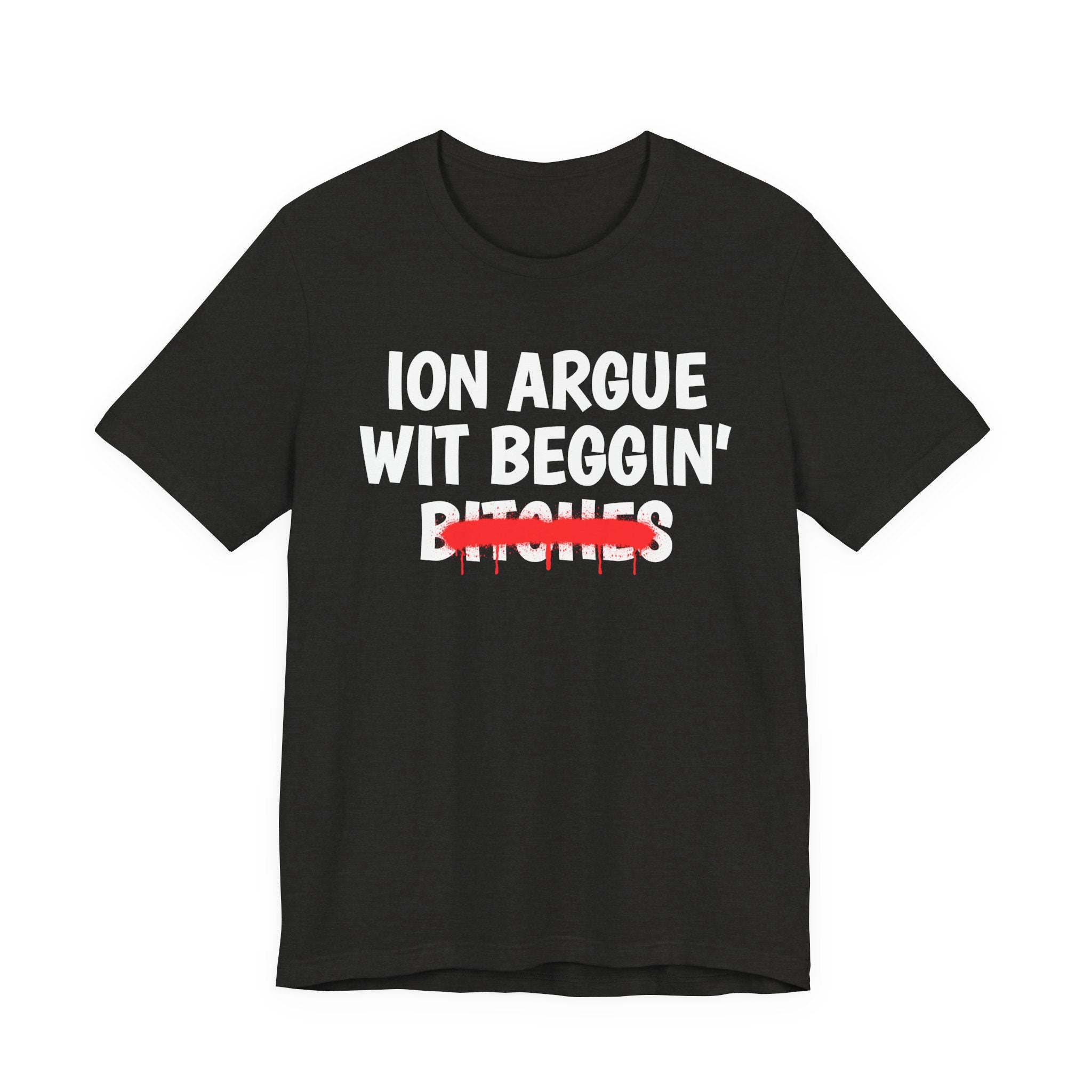ION (I Don't) Argue Wit Beggin' Bitches — Funny Statement T-Shirt