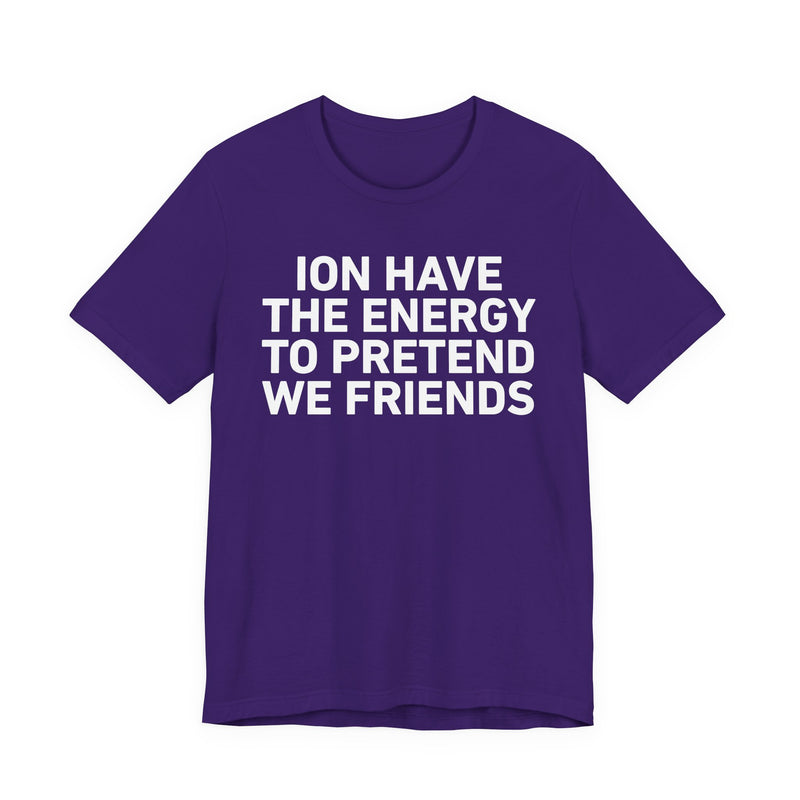 I Don’t Have the Energy to Pretend We Friends - Funny Energy Statement T-Shirt