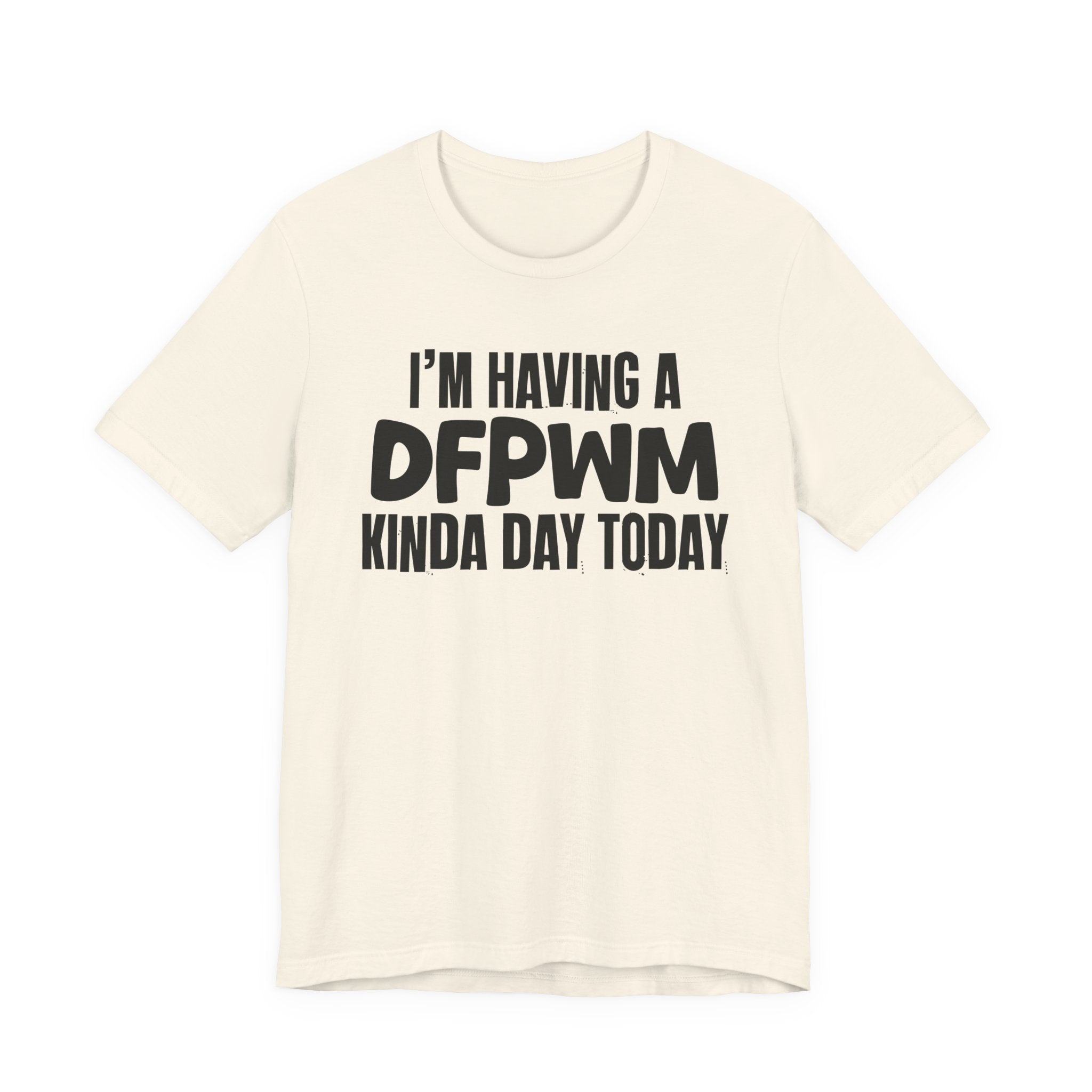 I'm Having a Dfpwm Kinda Day Today - Humorous Mood T-Shirt