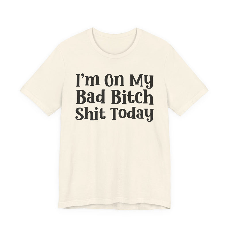 I'm On My Bad Bitch Shit  Today T—— shirt